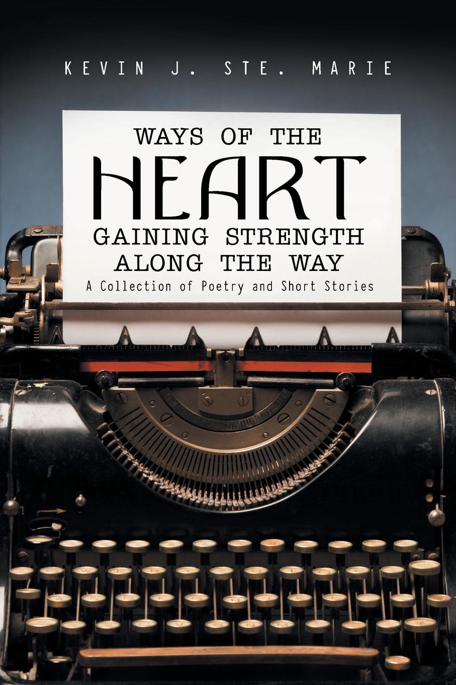 Ways of the Heart Gaining Strength Along the Way. A Collection of Poetry and Short Stories