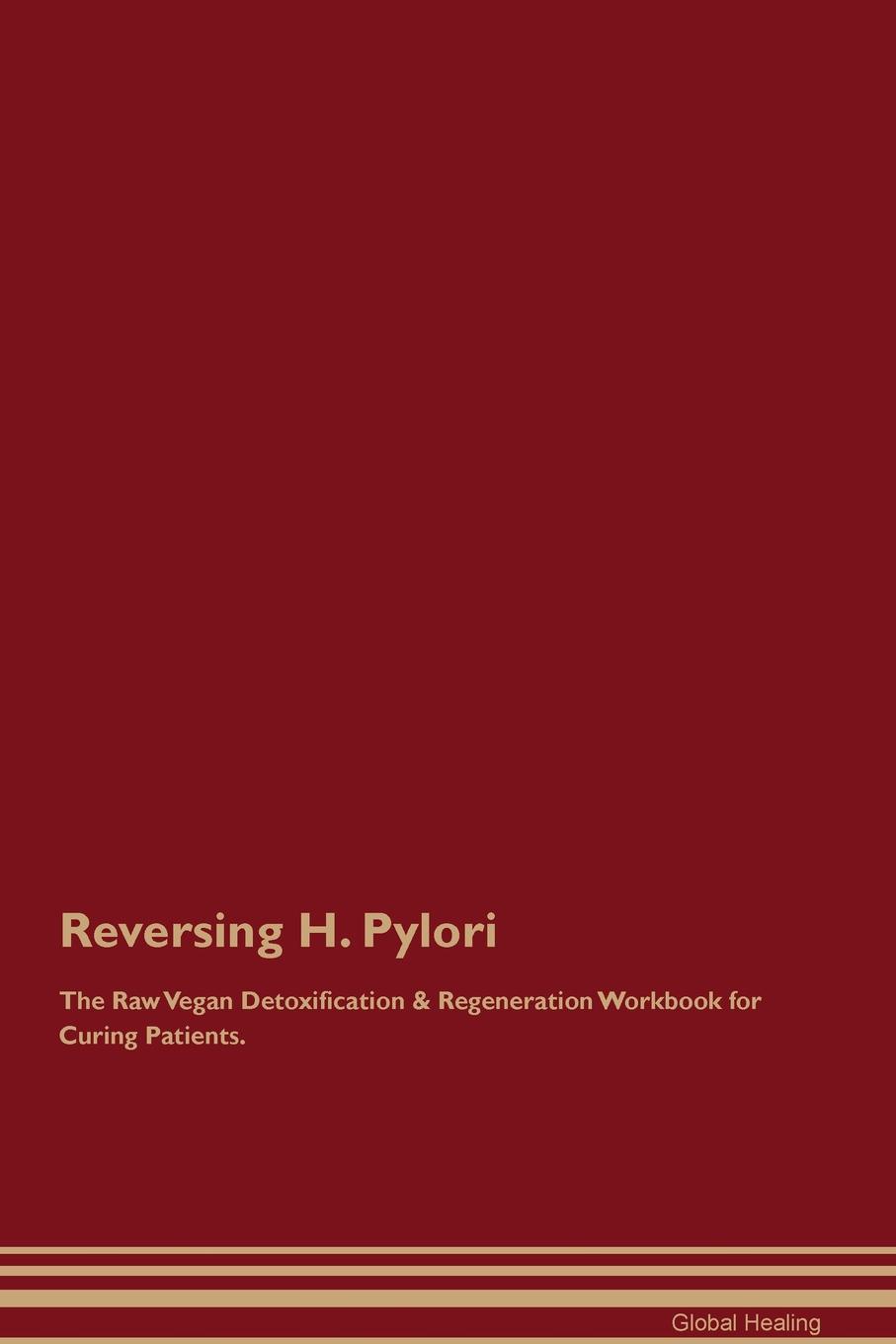 Reversing H. Pylori The Raw Vegan Detoxification & Regeneration Workbook for Curing Patients