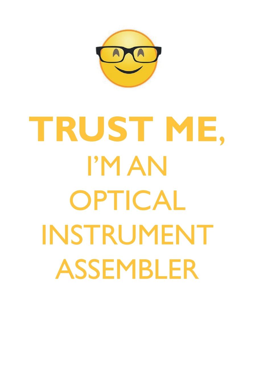 TRUST ME, I`M AN OPTICAL INSTRUMENT ASSEMBLER AFFIRMATIONS WORKBOOK Positive Affirmations Workbook. Includes. Mentoring Questions, Guidance, Supporting You.