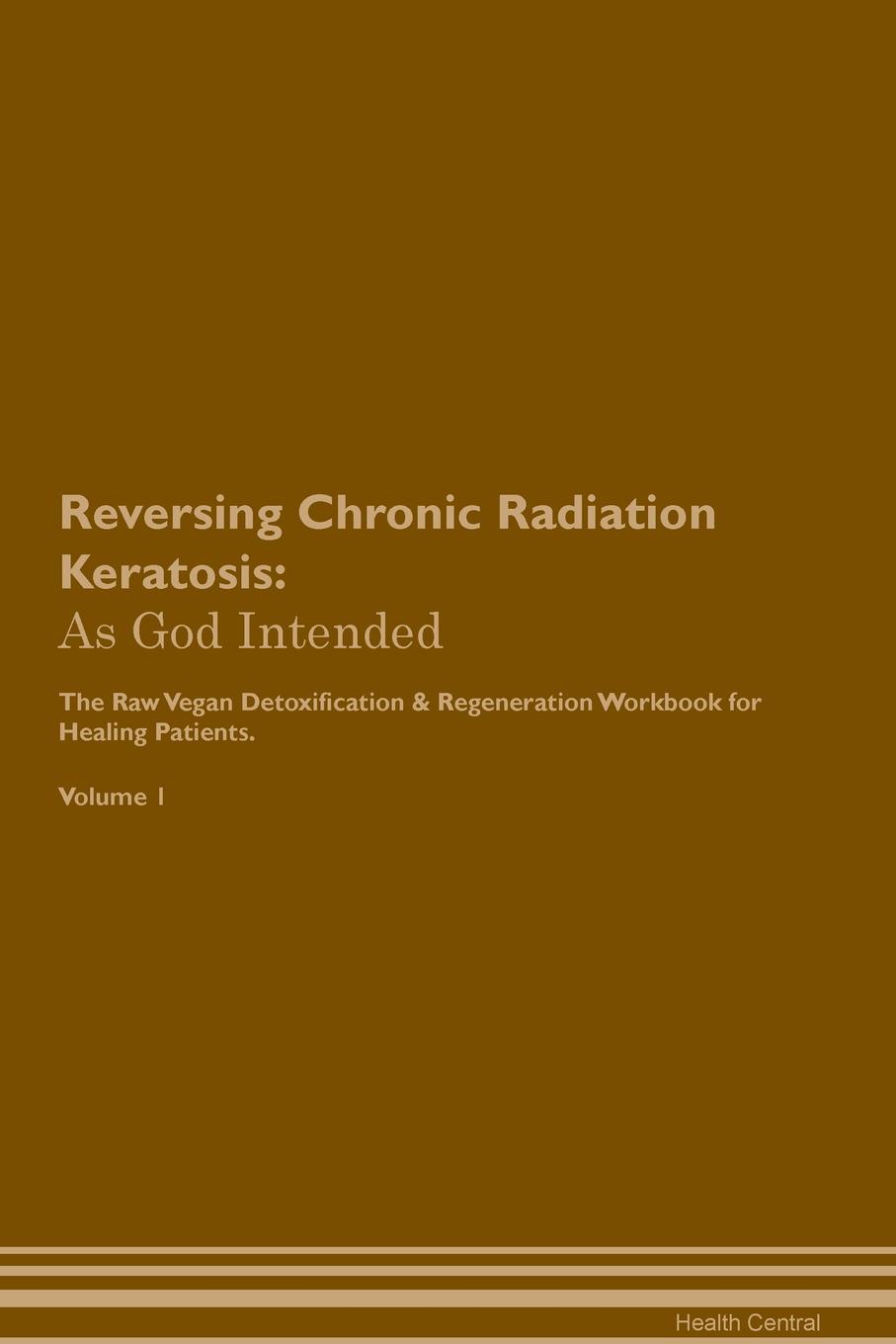 фото Reversing Chronic Radiation Keratosis. As God Intended The Raw Vegan Plant-Based Detoxification & Regeneration Workbook for Healing Patients. Volume 1