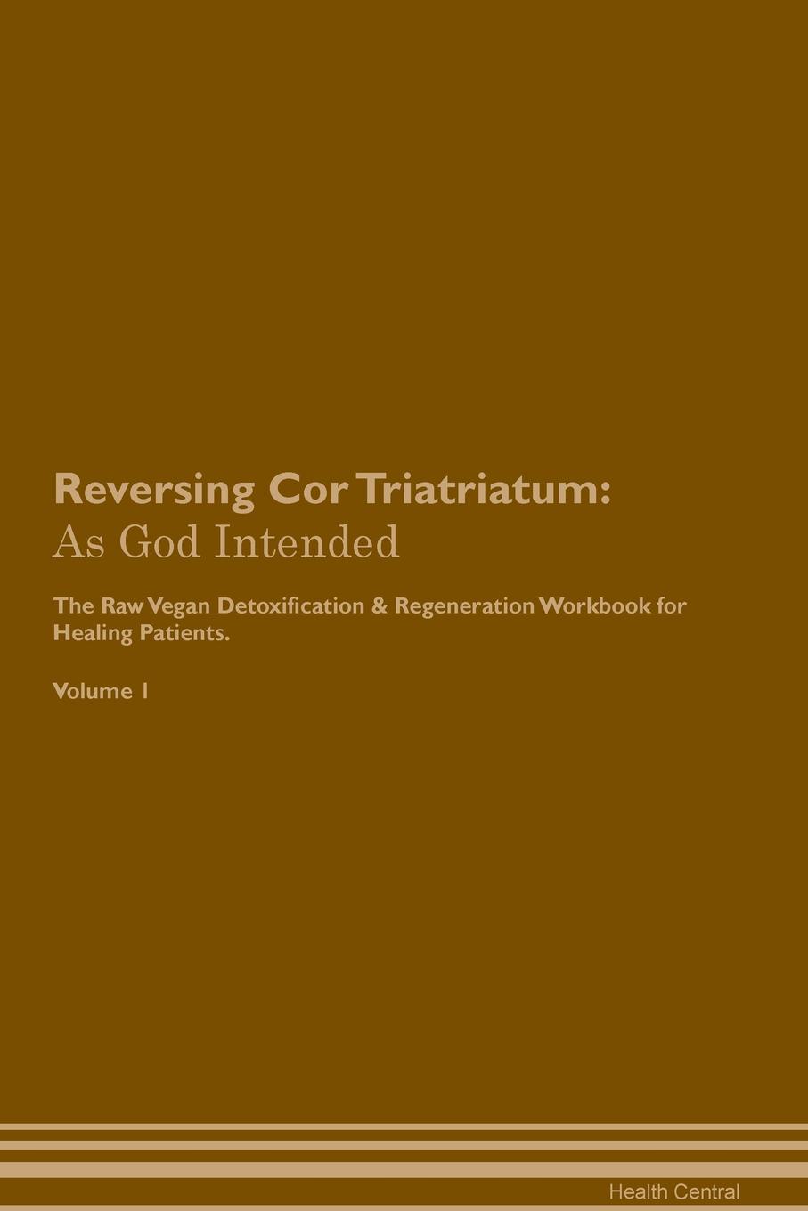 фото Reversing Cor Triatriatum. As God Intended The Raw Vegan Plant-Based Detoxification & Regeneration Workbook for Healing Patients. Volume 1