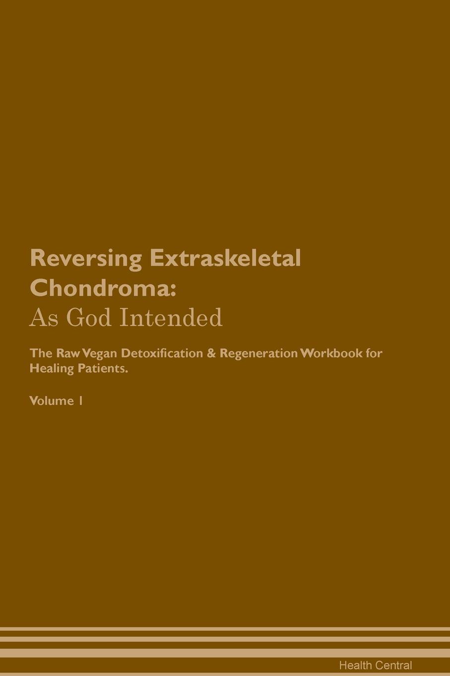 фото Reversing Extraskeletal Chondroma. As God Intended The Raw Vegan Plant-Based Detoxification & Regeneration Workbook for Healing Patients. Volume 1