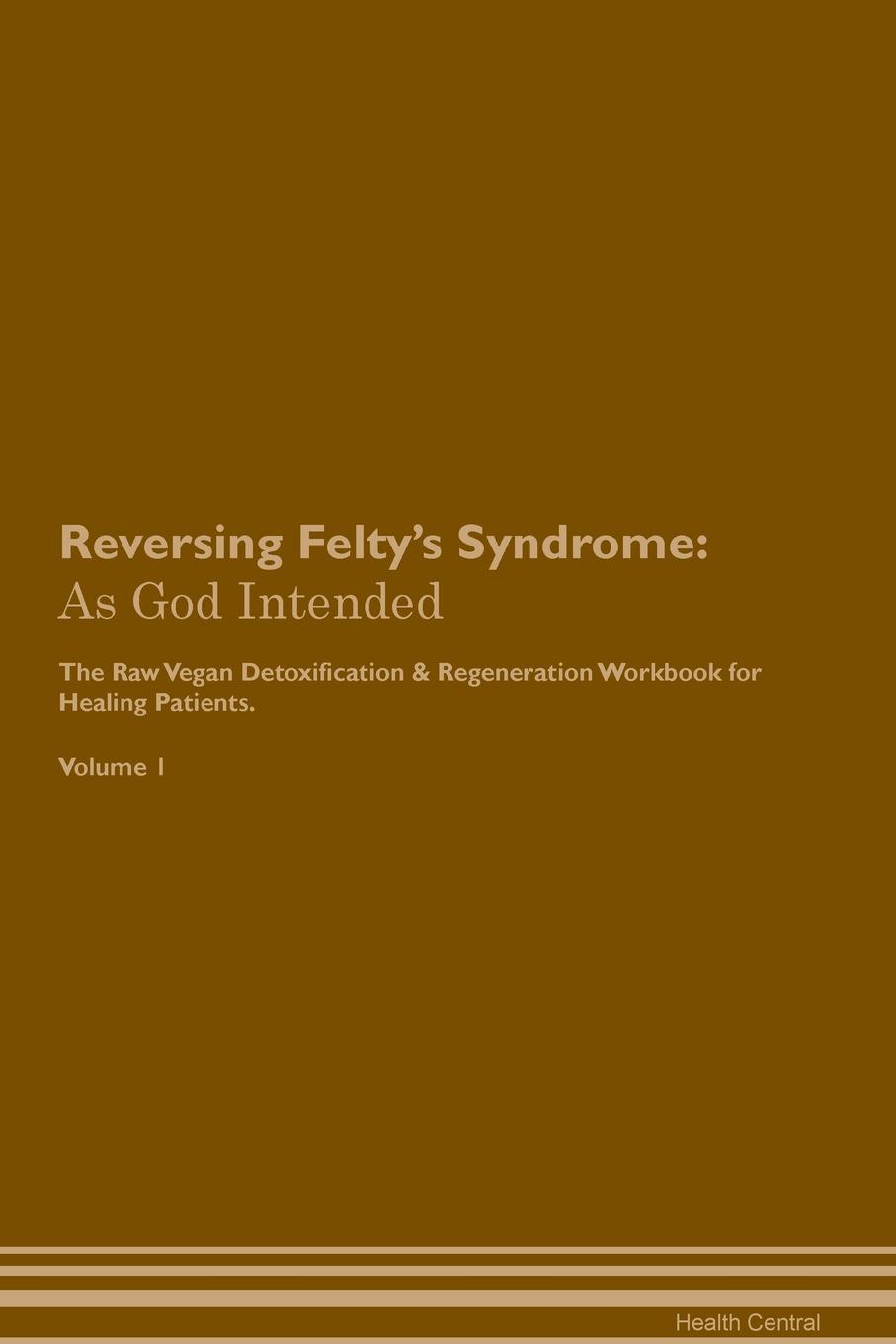 фото Reversing Felty's Syndrome. As God Intended The Raw Vegan Plant-Based Detoxification & Regeneration Workbook for Healing Patients. Volume 1