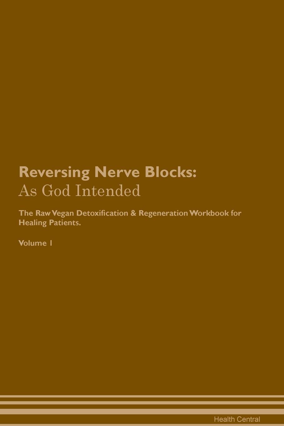 фото Reversing Nerve Blocks. As God Intended The Raw Vegan Plant-Based Detoxification & Regeneration Workbook for Healing Patients. Volume 1