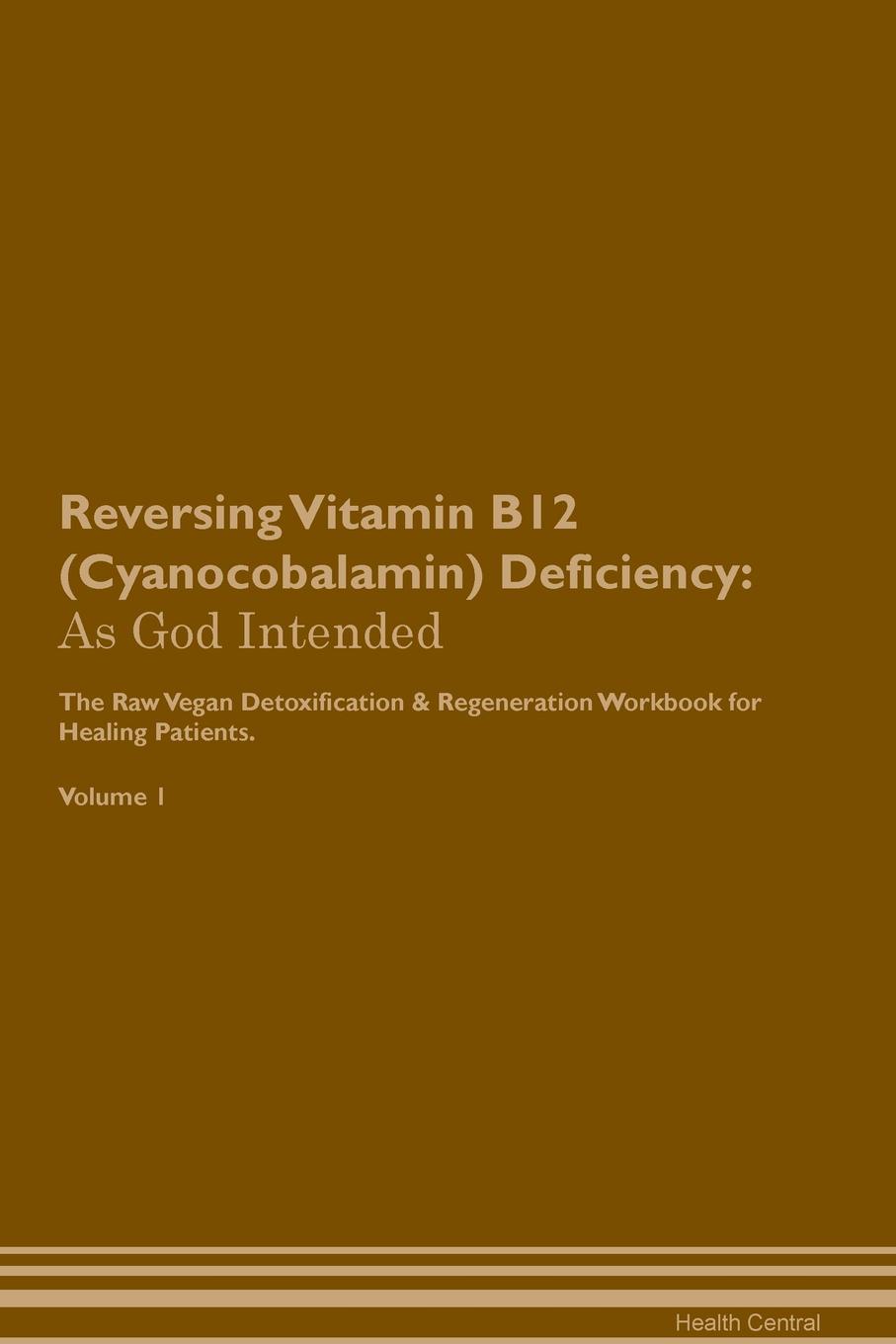 фото Reversing Vitamin B12 (Cyanocobalamin) Deficiency. As God Intended The Raw Vegan Plant-Based Detoxification & Regeneration Workbook for Healing Patients. Volume 1