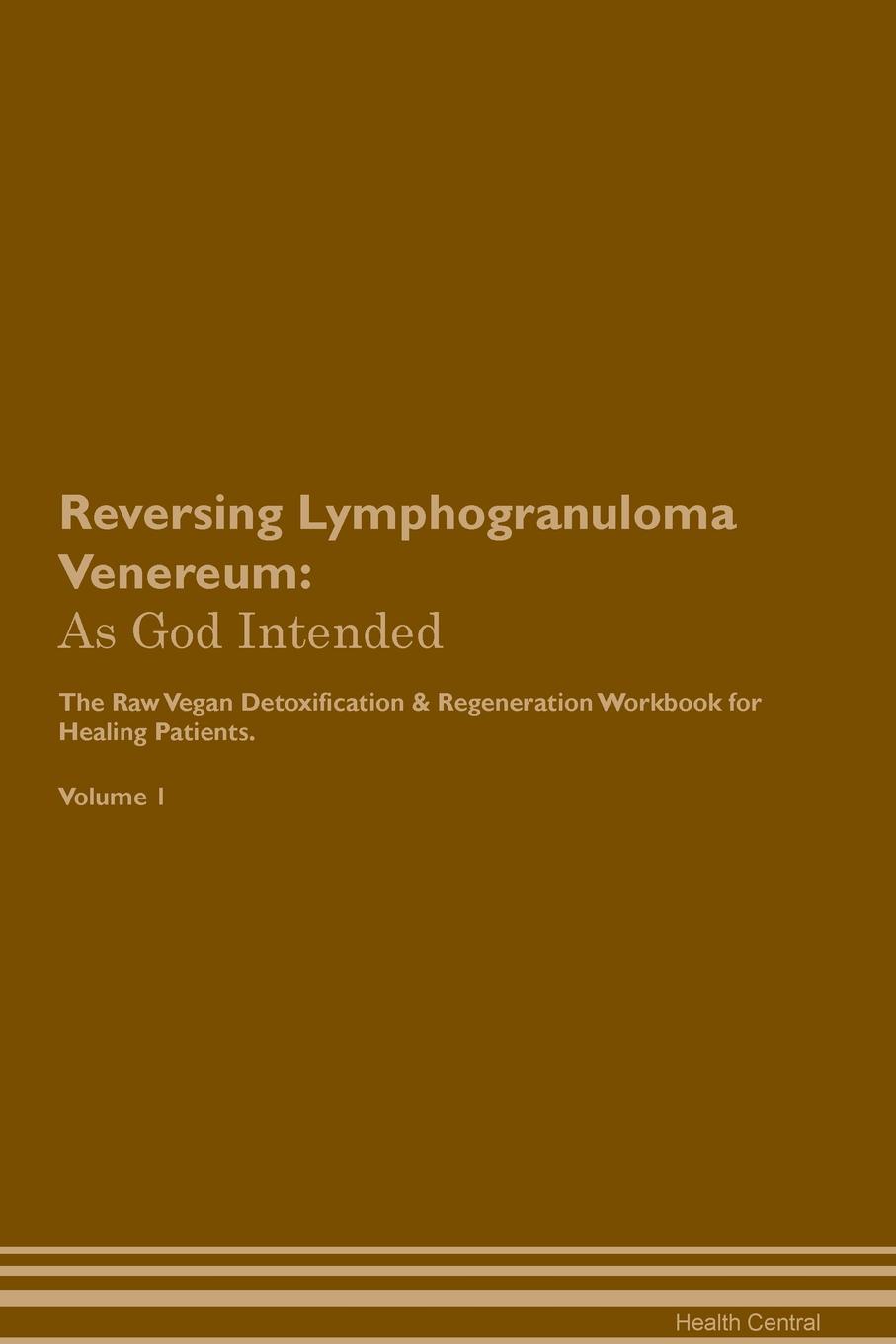 фото Reversing Lymphogranuloma Venereum. As God Intended The Raw Vegan Plant-Based Detoxification & Regeneration Workbook for Healing Patients. Volume 1