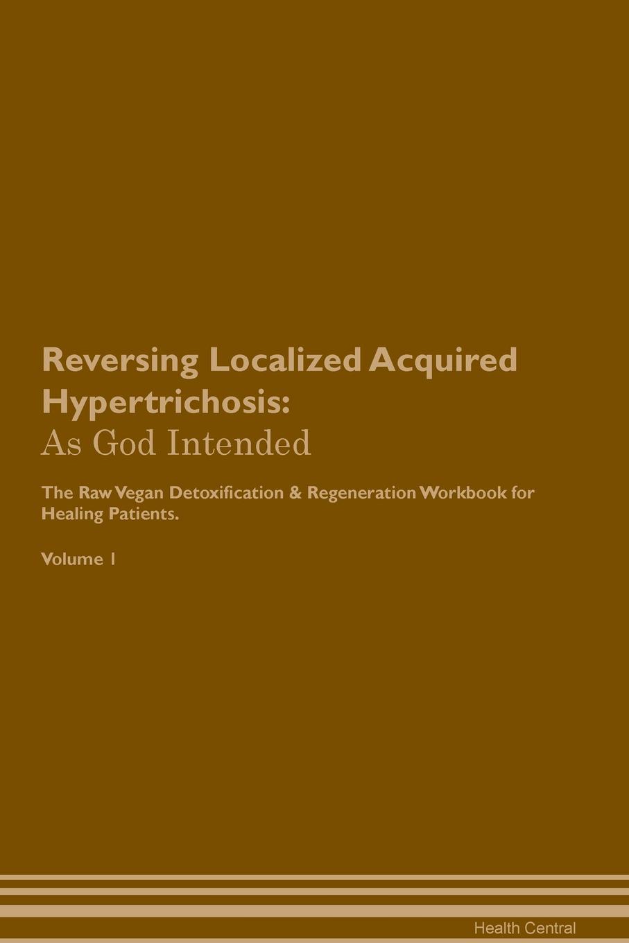 фото Reversing Localized Acquired Hypertrichosis. As God Intended The Raw Vegan Plant-Based Detoxification & Regeneration Workbook for Healing Patients. Volume 1