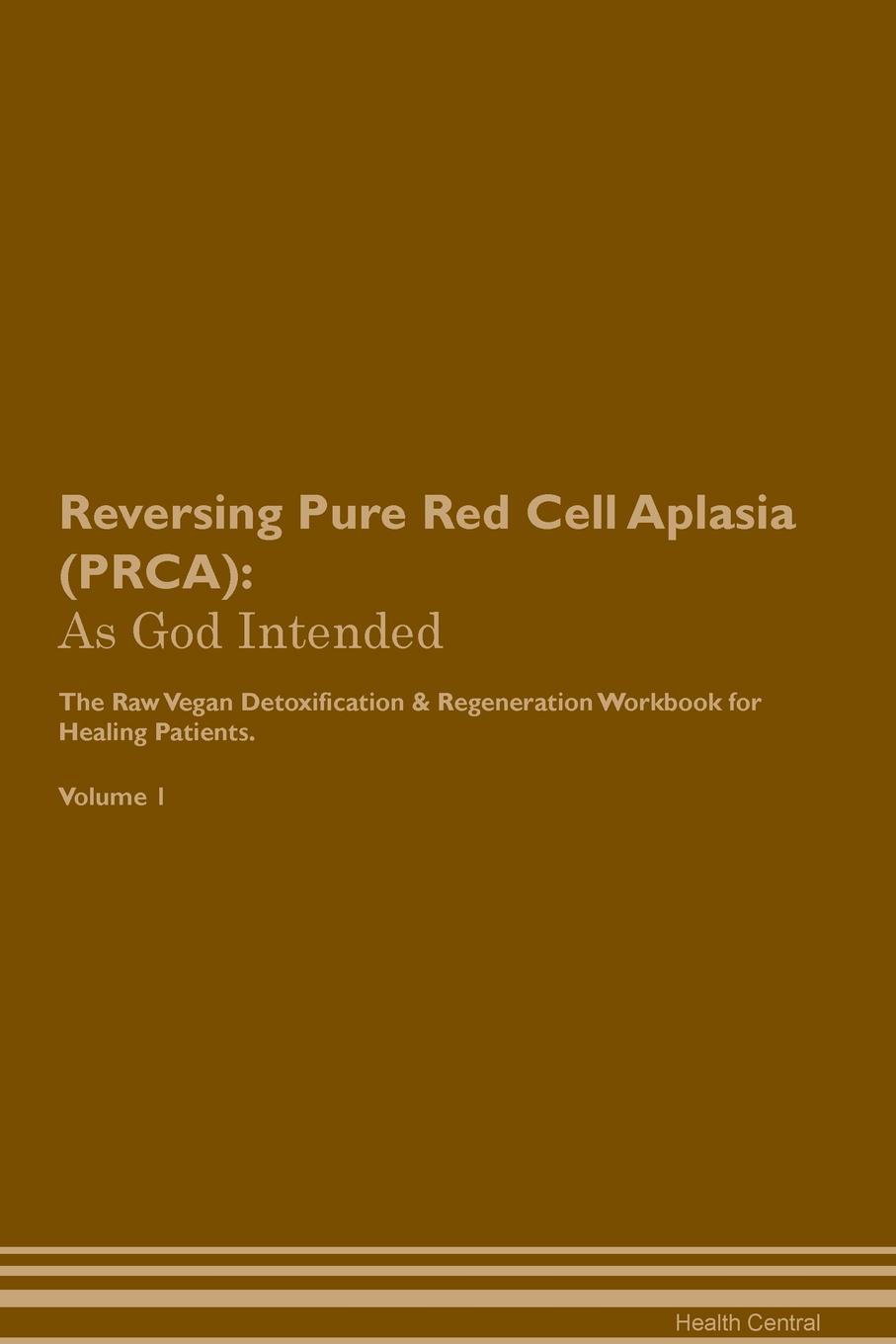 фото Reversing Pure Red Cell Aplasia (PRCA). As God Intended The Raw Vegan Plant-Based Detoxification & Regeneration Workbook for Healing Patients. Volume 1