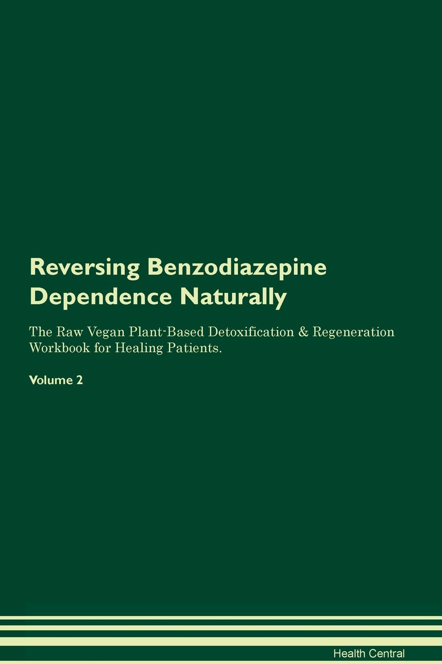 фото Reversing Benzodiazepine Dependence Naturally The Raw Vegan Plant-Based Detoxification & Regeneration Workbook for Healing Patients. Volume 2