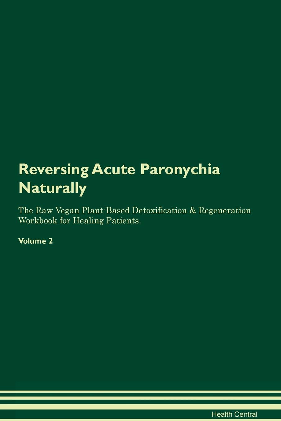 фото Reversing Acute Paronychia Naturally The Raw Vegan Plant-Based Detoxification & Regeneration Workbook for Healing Patients. Volume 2