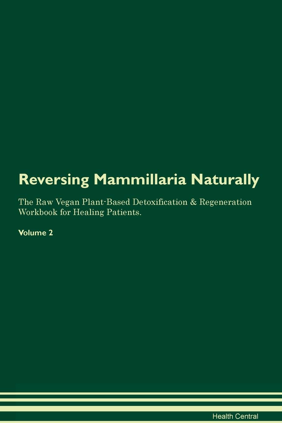 фото Reversing Mammillaria Naturally The Raw Vegan Plant-Based Detoxification & Regeneration Workbook for Healing Patients. Volume 2