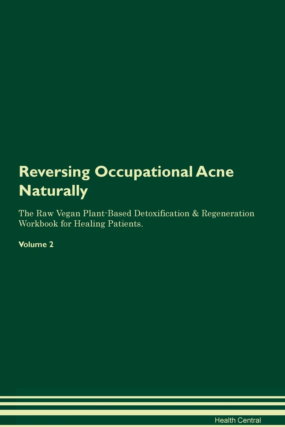 Reversing Occupational Acne Naturally The Raw Vegan Plant-Based Detoxification & Regeneration Workbook for Healing Patients. Volume 2