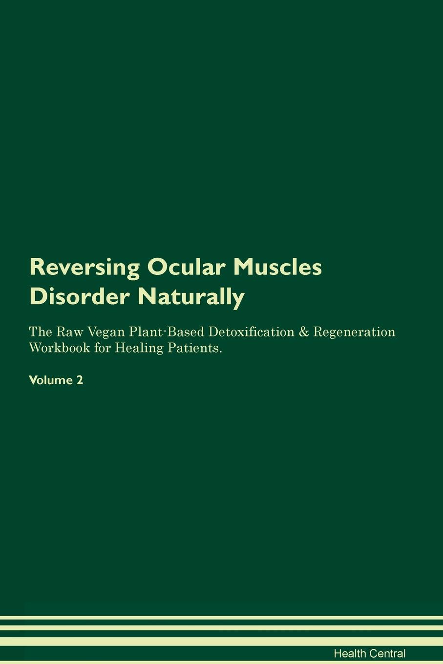 Reversing Ocular Muscles Disorder Naturally The Raw Vegan Plant-Based Detoxification & Regeneration Workbook for Healing Patients. Volume 2