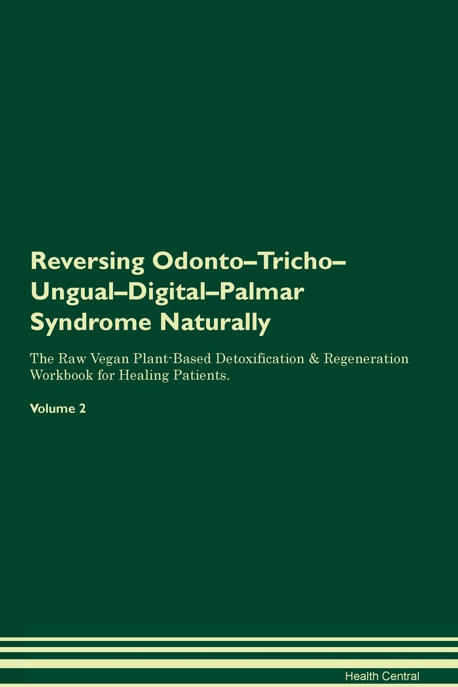 Reversing Odonto-Tricho-Ungual-Digital-Palmar Syndrome Naturally The Raw Vegan Plant-Based Detoxification & Regeneration Workbook for Healing Patients. Volume 2