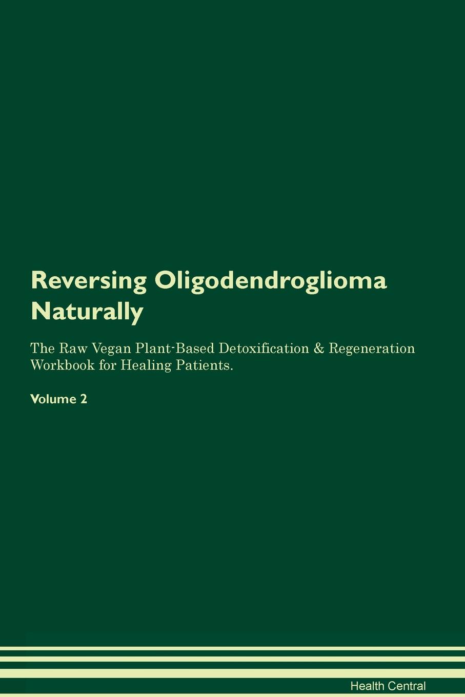 Reversing Oligodendroglioma Naturally The Raw Vegan Plant-Based Detoxification & Regeneration Workbook for Healing Patients. Volume 2