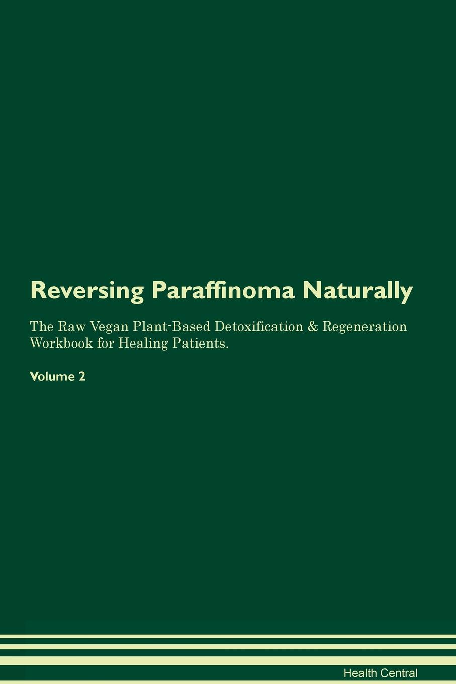 Reversing Paraffinoma Naturally The Raw Vegan Plant-Based Detoxification & Regeneration Workbook for Healing Patients. Volume 2