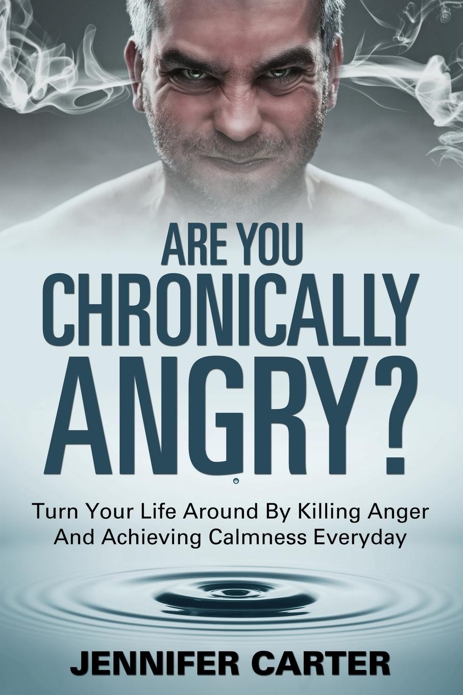 Are You Chronically Angry?. Turn Your Life Around By Killing Anger And Achieving Calmness Everyday