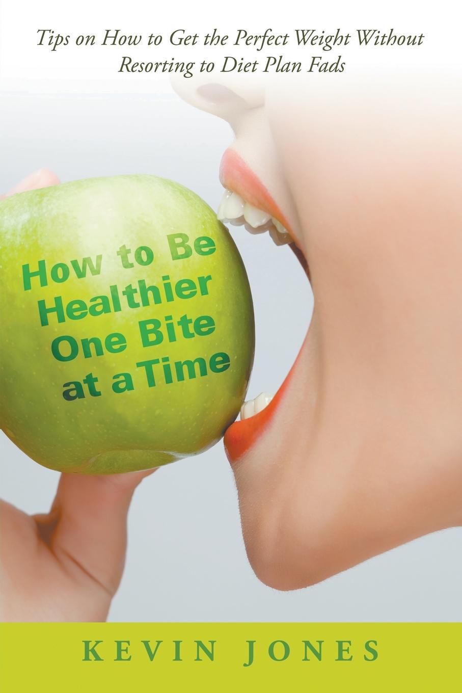 How to Be Healthier One Bite at a Time. Tips on How to Get the Perfect Weight without Resorting to Diet Plan Fads