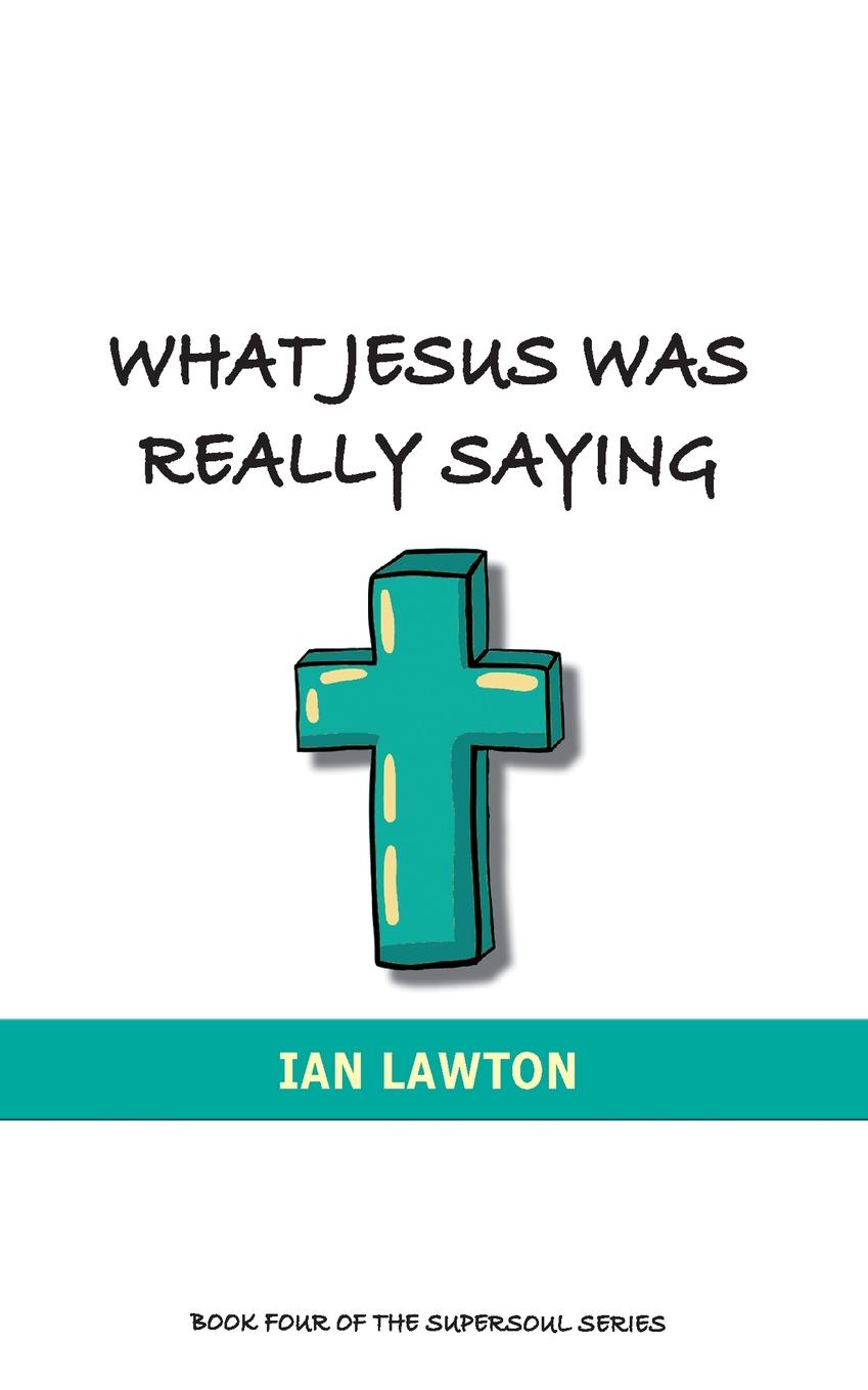 What Jesus Was Really Saying. how we turned his teachings upside down