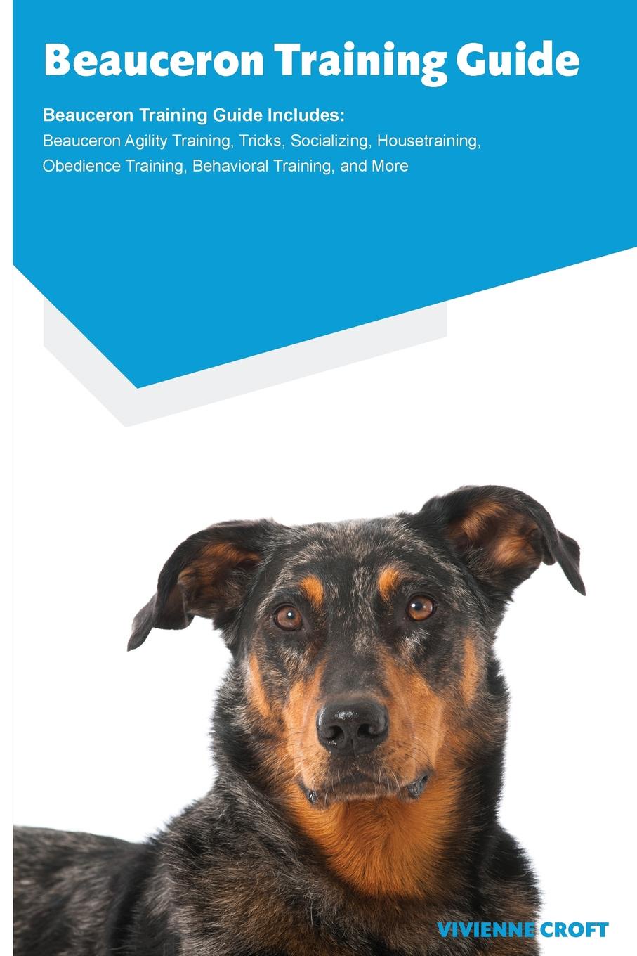 Beauceron Training Guide Beauceron Training Guide Includes. Beauceron Agility Training, Tricks, Socializing, Housetraining, Obedience Training, Behavioral Training, and More