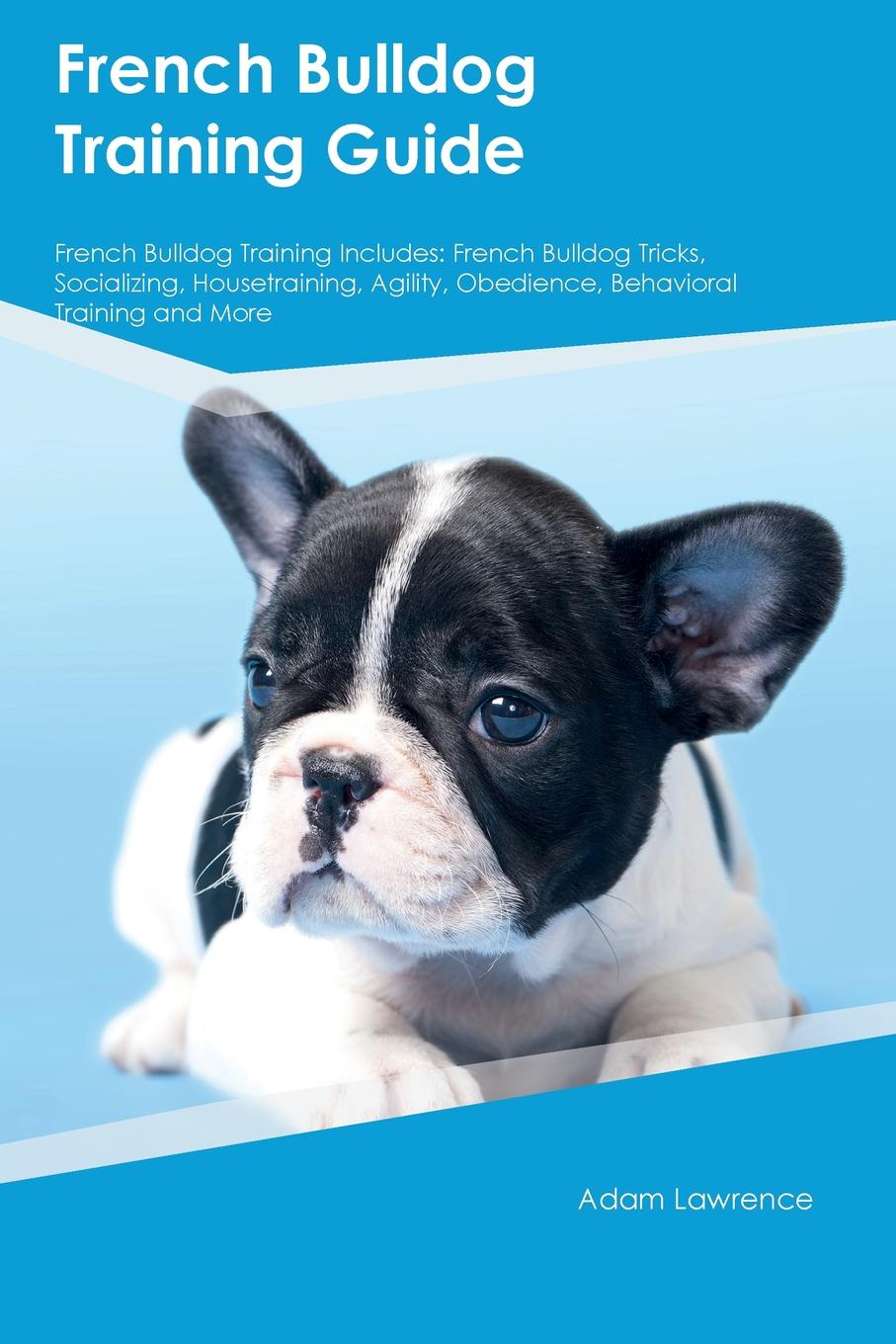 French Bulldog Training Guide French Bulldog Training Includes. French Bulldog Tricks, Socializing, Housetraining, Agility, Obedience, Behavioral Training and More