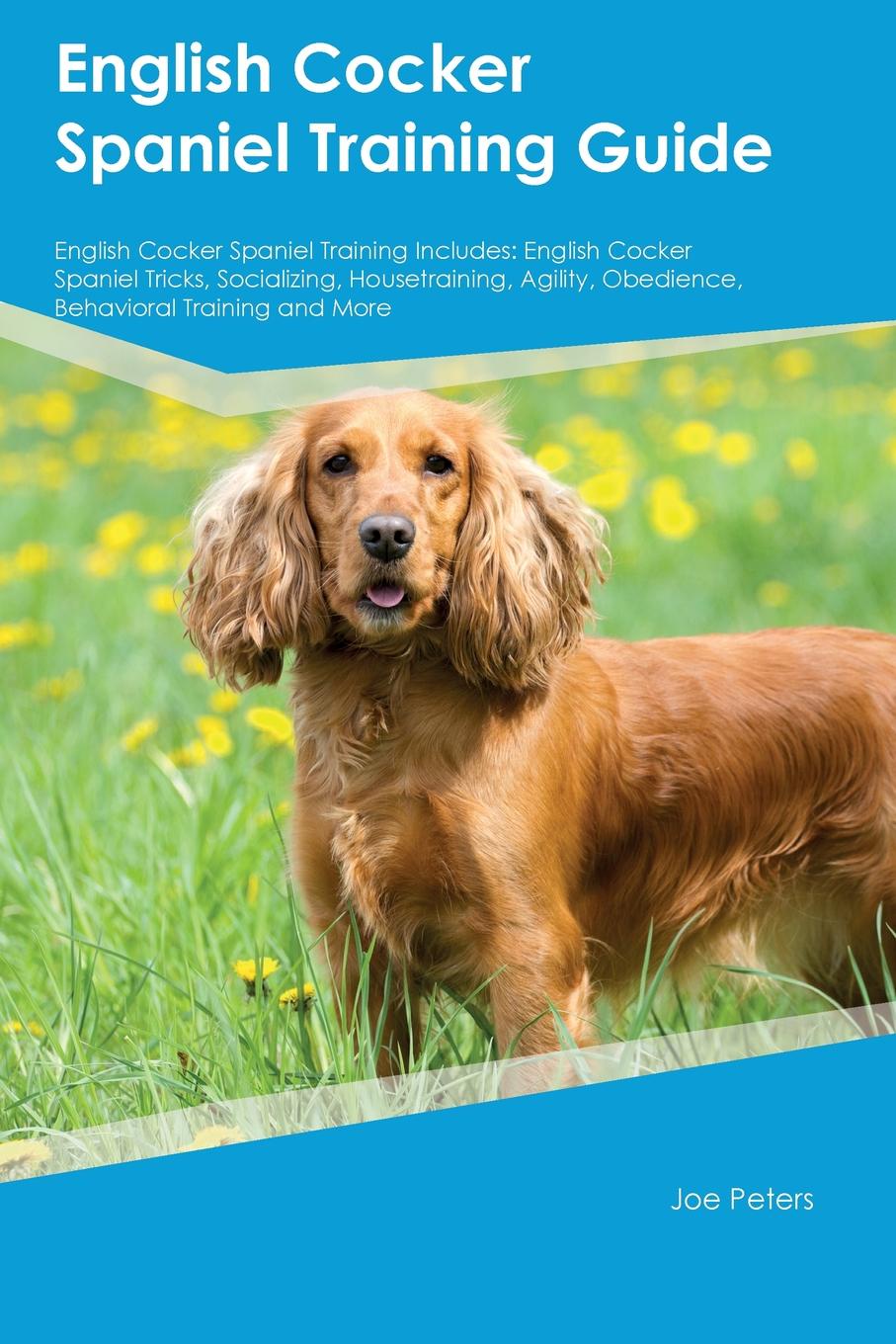 English Cocker Spaniel Training Guide English Cocker Spaniel Training Includes. English Cocker Spaniel Tricks, Socializing, Housetraining, Agility, Obedience, Behavioral Training and More