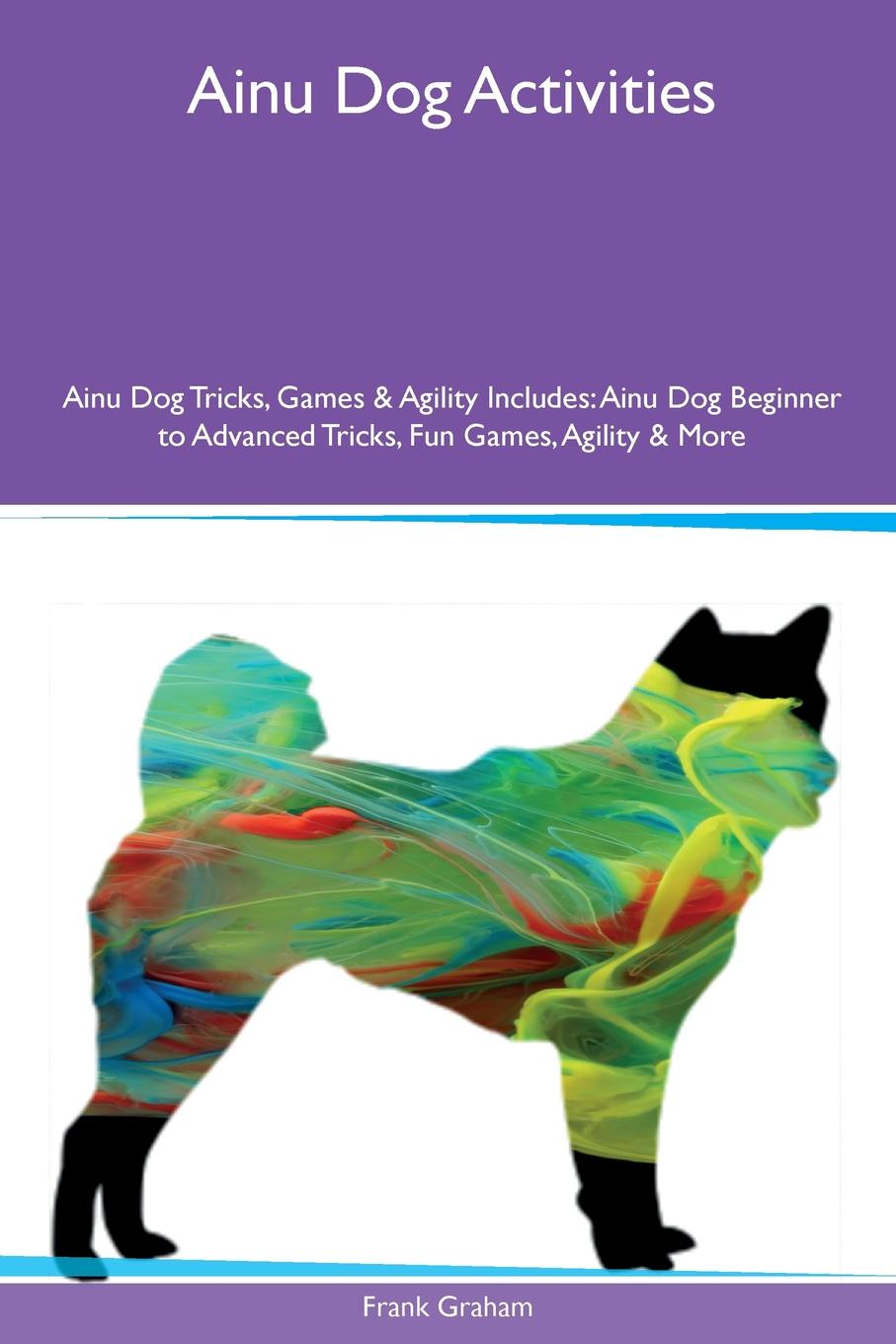Ainu Dog Activities Ainu Dog Tricks, Games & Agility Includes. Ainu Dog Beginner to Advanced Tricks, Fun Games, Agility & More
