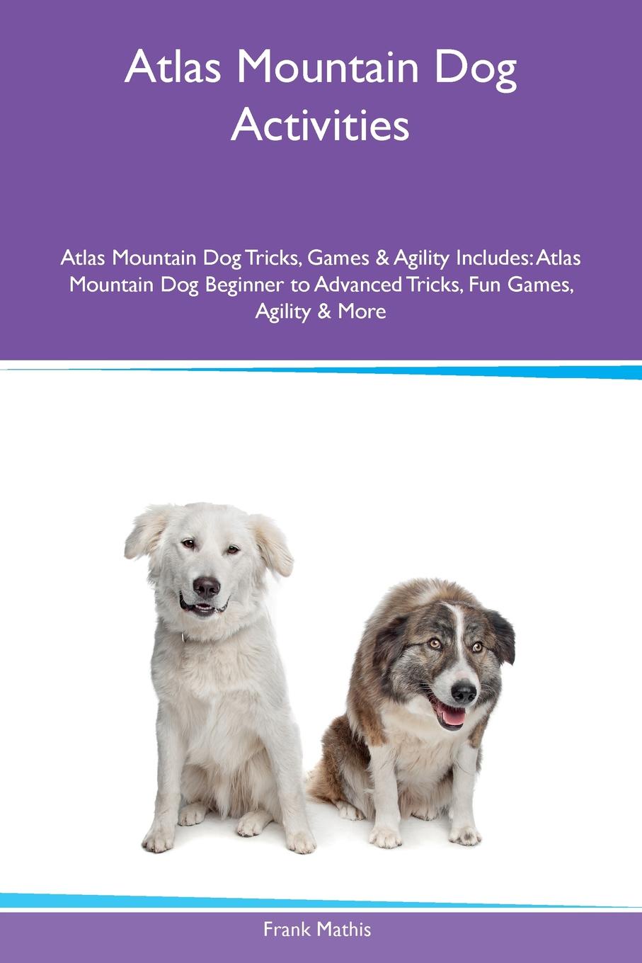 Atlas Mountain Dog Activities Atlas Mountain Dog Tricks, Games & Agility Includes. Atlas Mountain Dog Beginner to Advanced Tricks, Fun Games, Agility & More