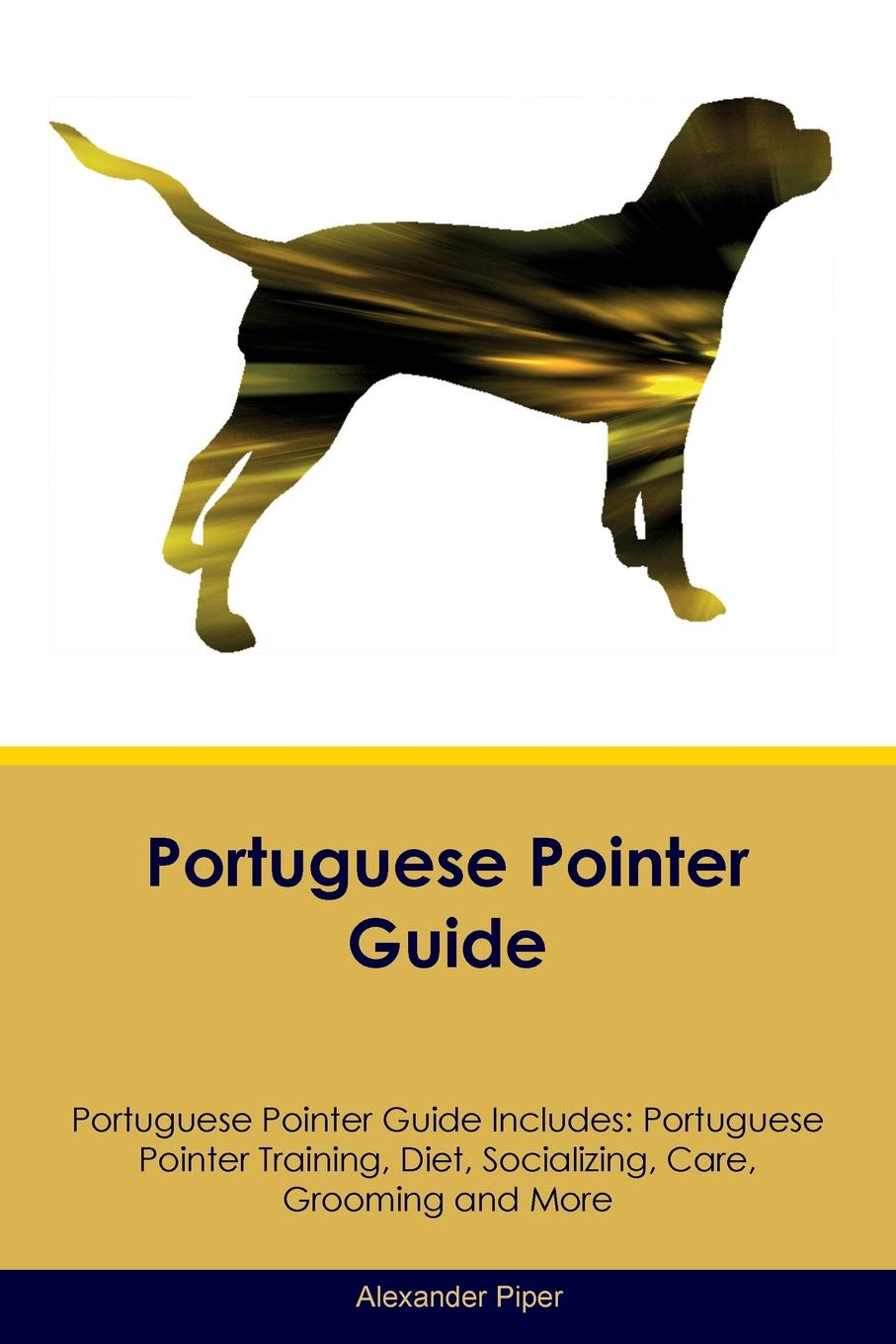 Portuguese Pointer Guide Portuguese Pointer Guide Includes. Portuguese Pointer Training, Diet, Socializing, Care, Grooming, Breeding and More