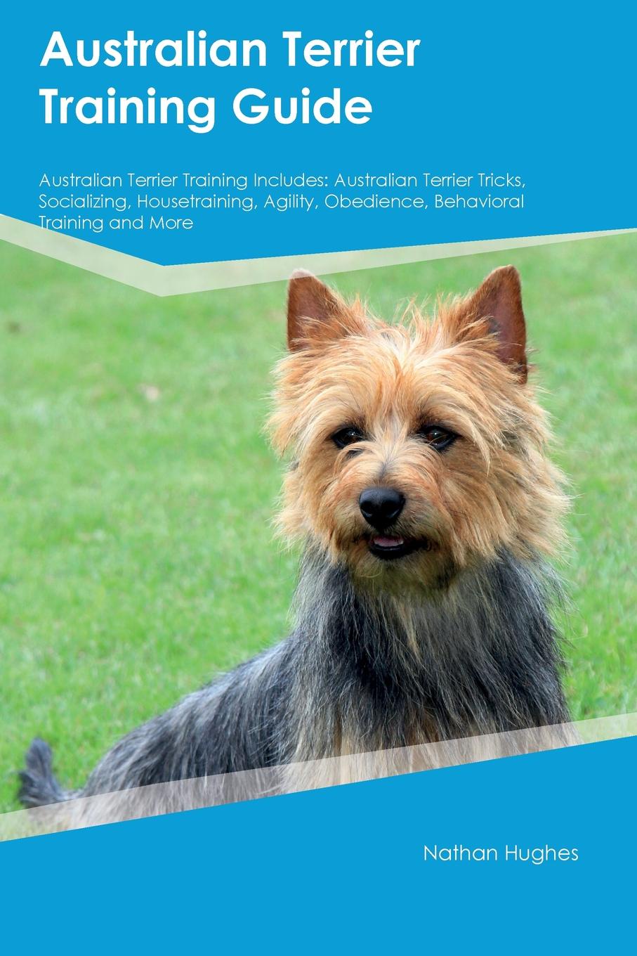 Australian Terrier Training Guide Australian Terrier Training Includes. Australian Terrier Tricks, Socializing, Housetraining, Agility, Obedience, Behavioral Training and More