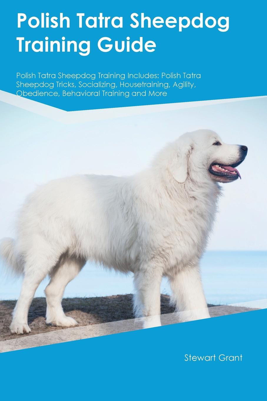 Polish Tatra Sheepdog Training Guide Polish Tatra Sheepdog Training Includes. Polish Tatra Sheepdog Tricks, Socializing, Housetraining, Agility, Obedience, Behavioral Training and More