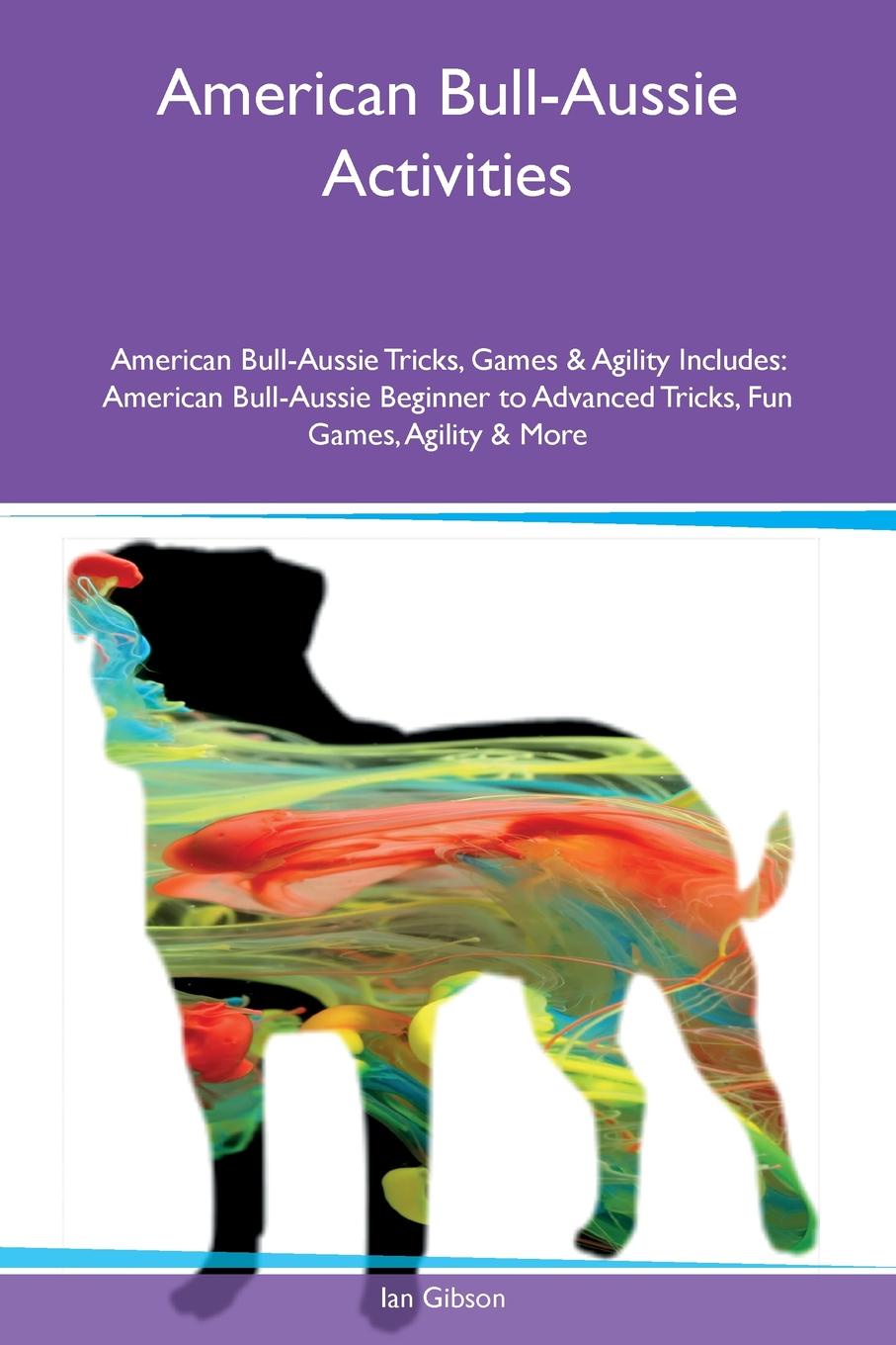 American Bull-Aussie Activities American Bull-Aussie Tricks, Games & Agility Includes. American Bull-Aussie Beginner to Advanced Tricks, Fun Games, Agility & More