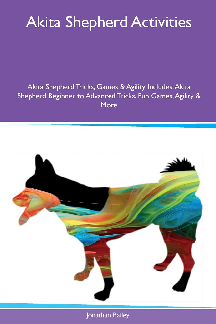 Akita Shepherd Activities Akita Shepherd Tricks, Games & Agility Includes. Akita Shepherd Beginner to Advanced Tricks, Fun Games, Agility & More