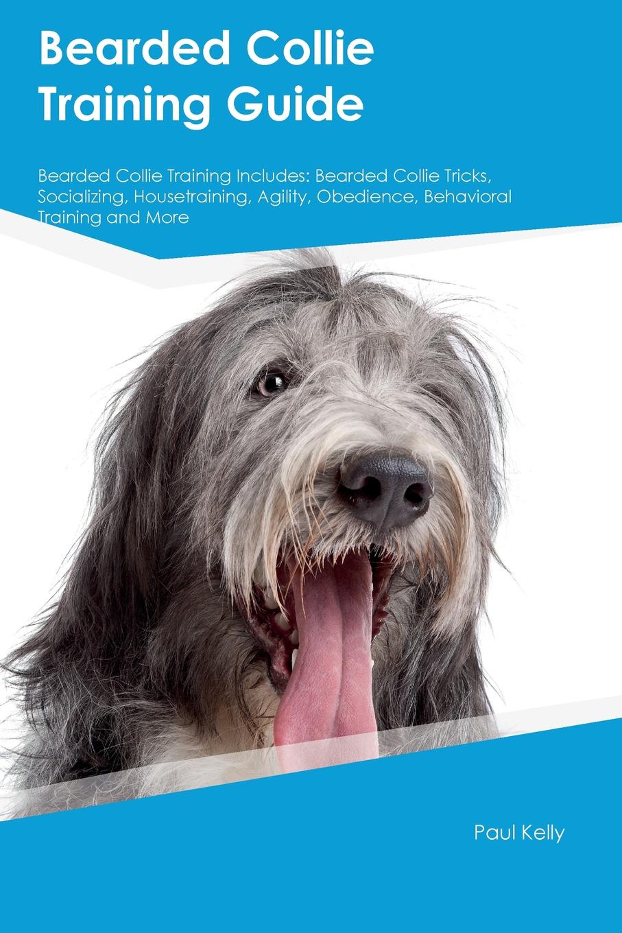 Bearded Collie Training Guide Bearded Collie Training Includes. Bearded Collie Tricks, Socializing, Housetraining, Agility, Obedience, Behavioral Training and More