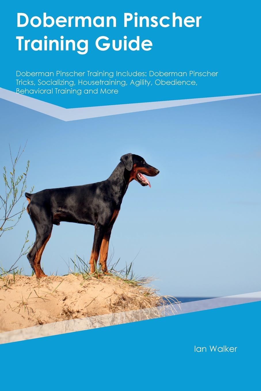 Doberman Pinscher Training Guide Doberman Pinscher Training Includes. Doberman Pinscher Tricks, Socializing, Housetraining, Agility, Obedience, Behavioral Training and More