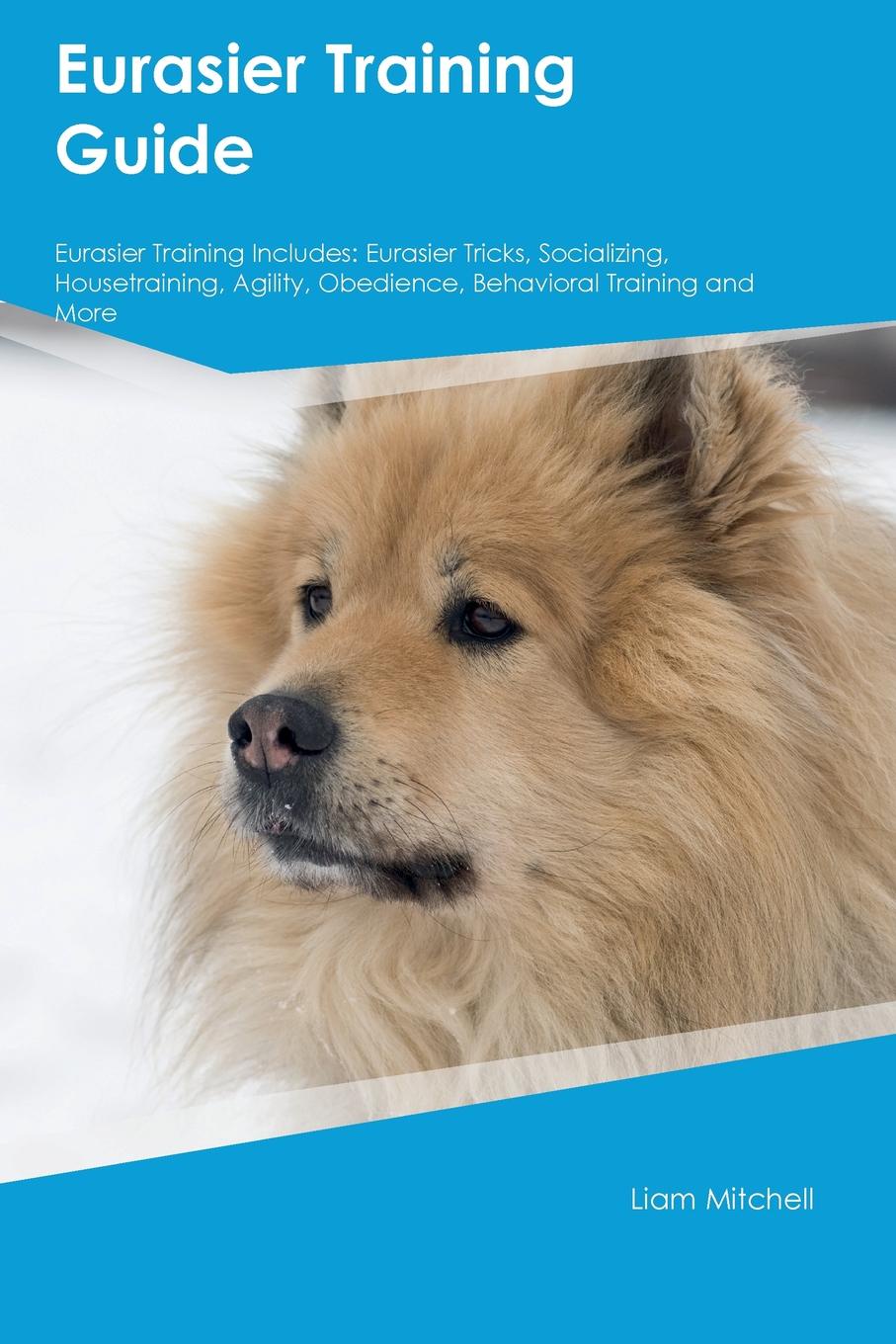 Eurasier Training Guide Eurasier Training Includes. Eurasier Tricks, Socializing, Housetraining, Agility, Obedience, Behavioral Training and More