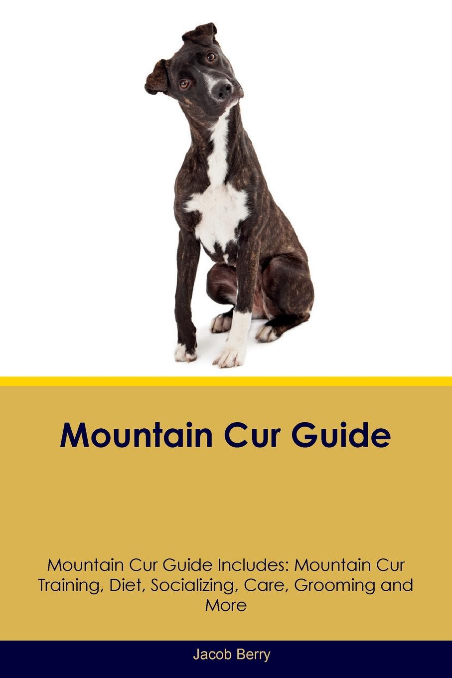 Mountain Cur Guide Mountain Cur Guide Includes. Mountain Cur Training, Diet, Socializing, Care, Grooming, Breeding and More
