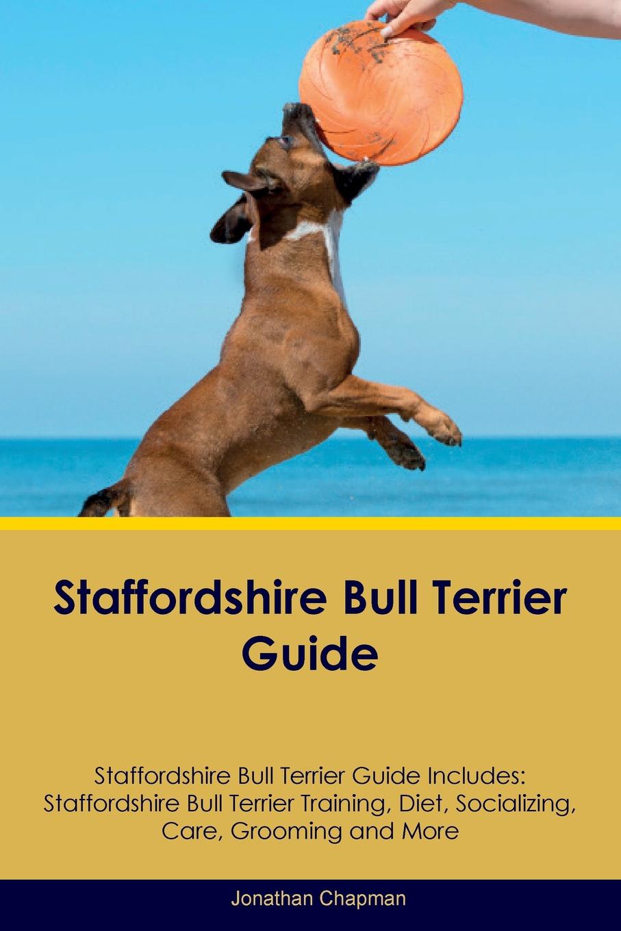 Staffordshire Bull Terrier Guide Staffordshire Bull Terrier Guide Includes. Staffordshire Bull Terrier Training, Diet, Socializing, Care, Grooming, Breeding and More