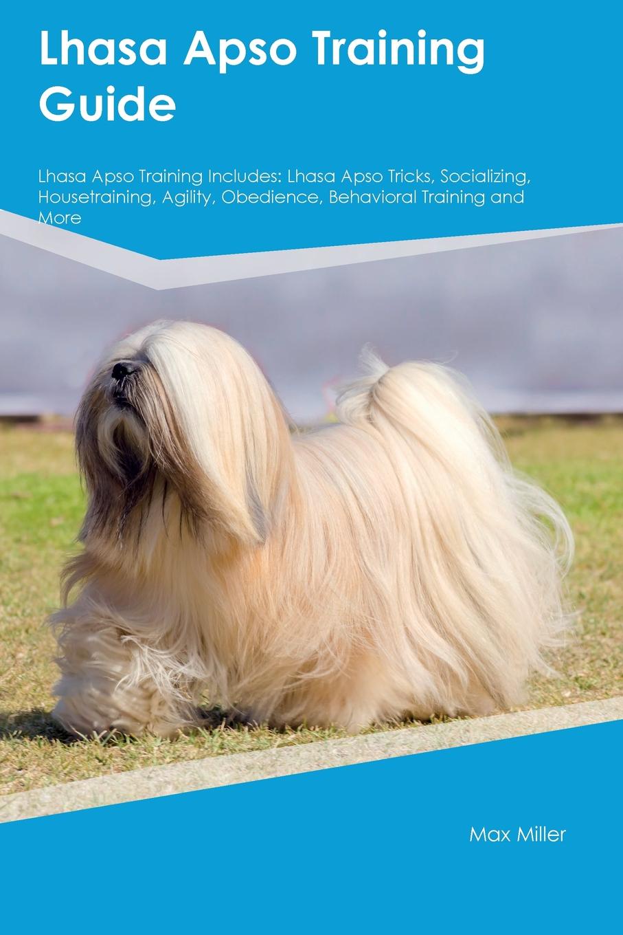 Lhasa Apso Training Guide Lhasa Apso Training Includes. Lhasa Apso Tricks, Socializing, Housetraining, Agility, Obedience, Behavioral Training and More
