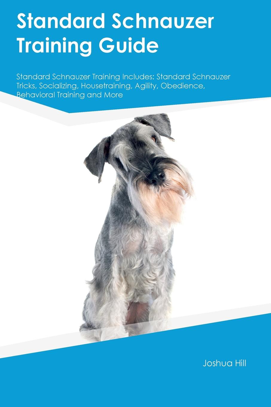 Standard Schnauzer Training Guide Standard Schnauzer Training Includes. Standard Schnauzer Tricks, Socializing, Housetraining, Agility, Obedience, Behavioral Training and More