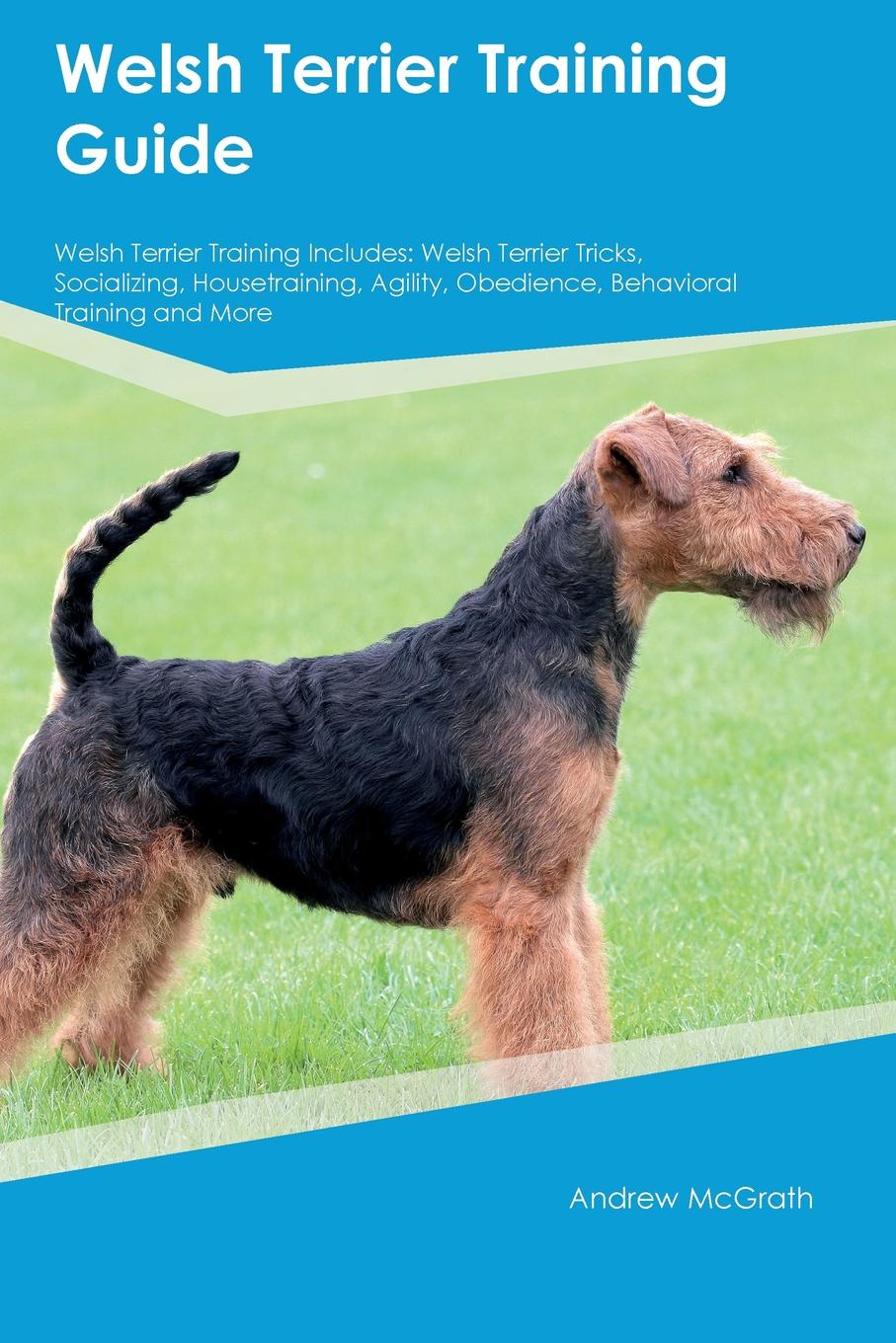 Welsh Terrier Training Guide Welsh Terrier Training Includes. Welsh Terrier Tricks, Socializing, Housetraining, Agility, Obedience, Behavioral Training and More