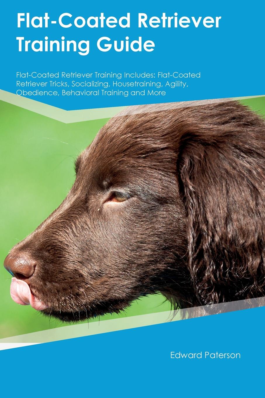 Flat-Coated Retriever Training Guide Flat-Coated Retriever Training Includes. Flat-Coated Retriever Tricks, Socializing, Housetraining, Agility, Obedience, Behavioral Training and More