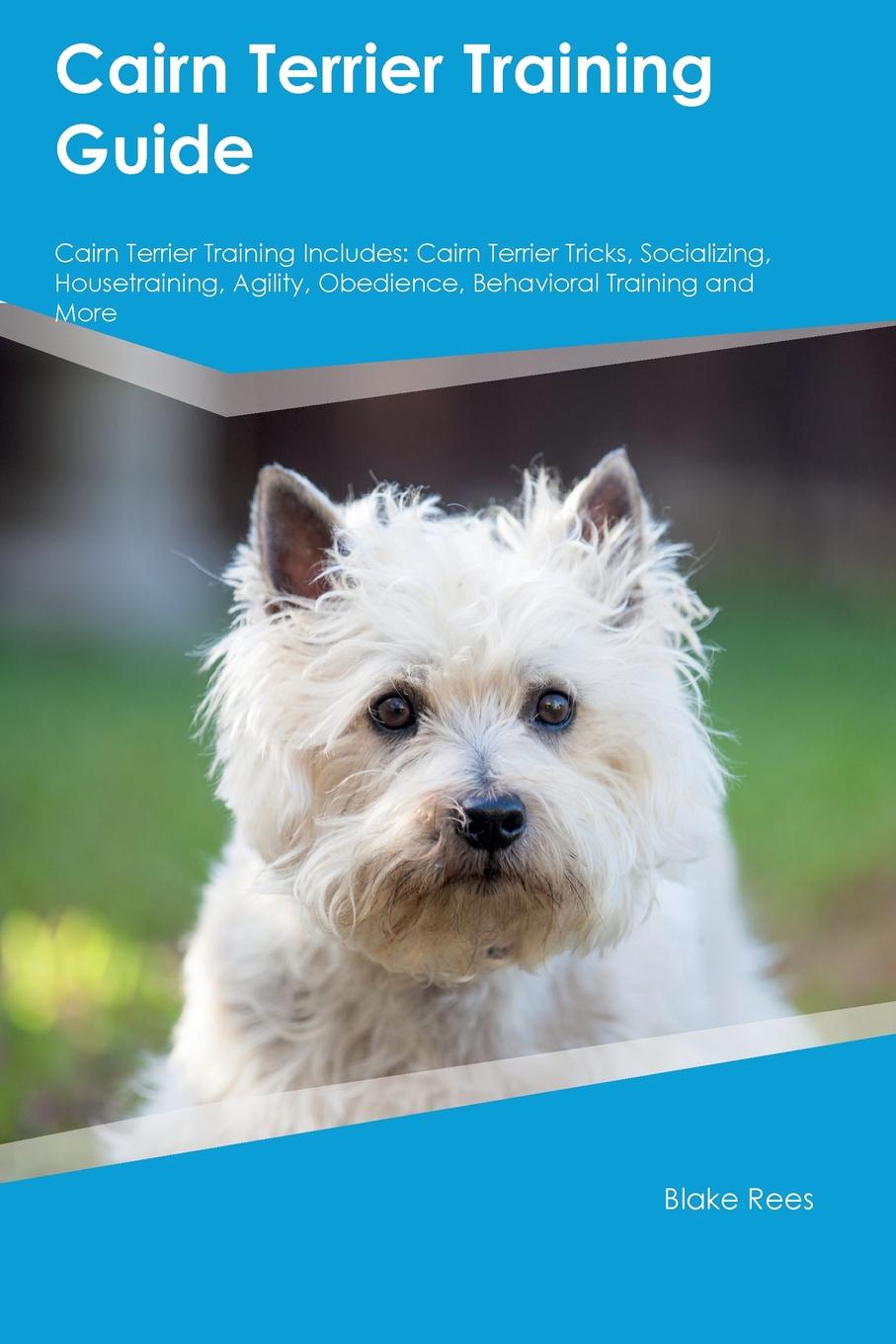 Cairn Terrier Training Guide Cairn Terrier Training Includes. Cairn Terrier Tricks, Socializing, Housetraining, Agility, Obedience, Behavioral Training and More