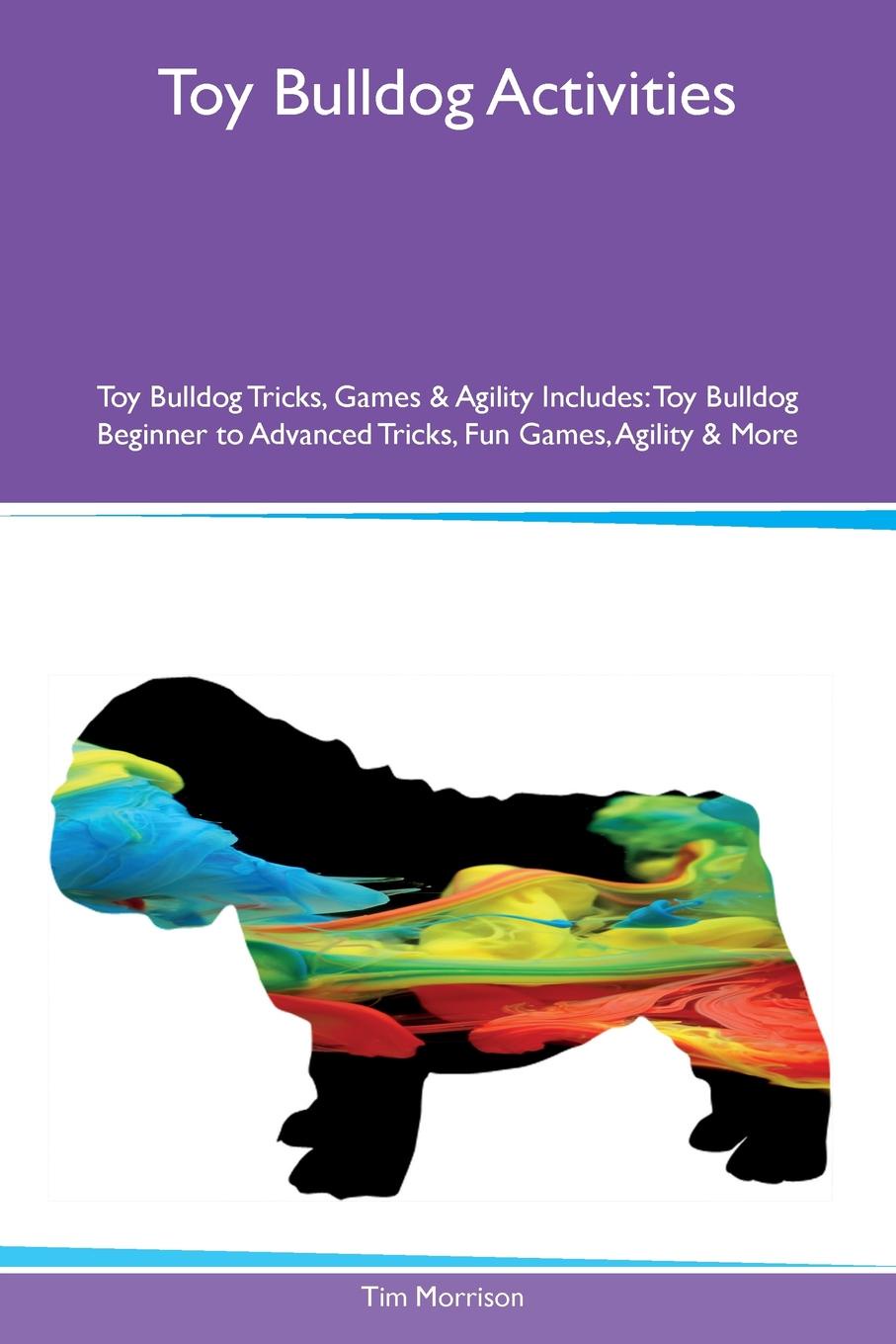 Toy Bulldog Activities Toy Bulldog Tricks, Games & Agility Includes. Toy Bulldog Beginner to Advanced Tricks, Fun Games, Agility & More