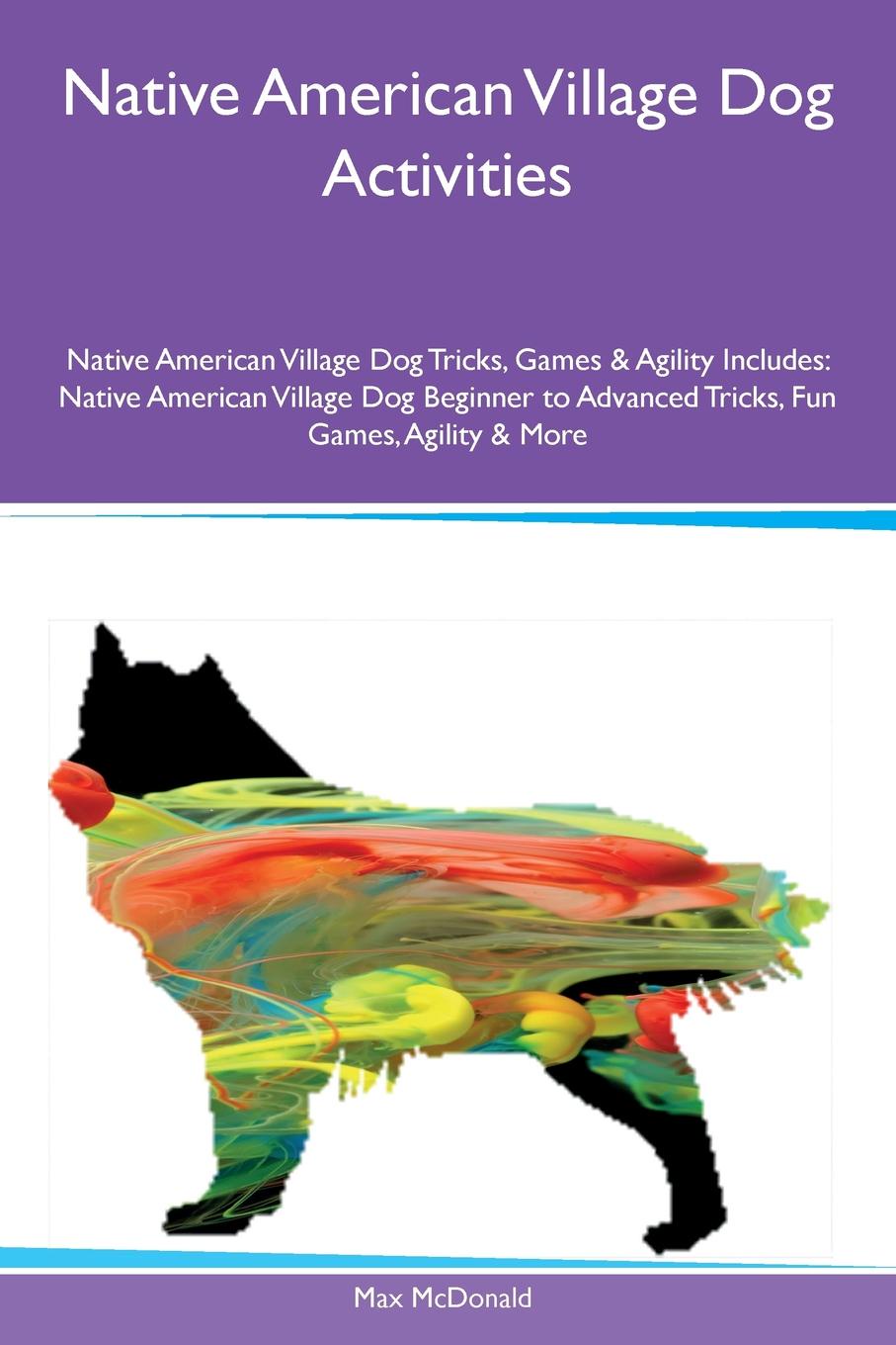 Native American Village Dog Activities Native American Village Dog Tricks, Games & Agility Includes. Native American Village Dog Beginner to Advanced Tricks, Fun Games, Agility & More