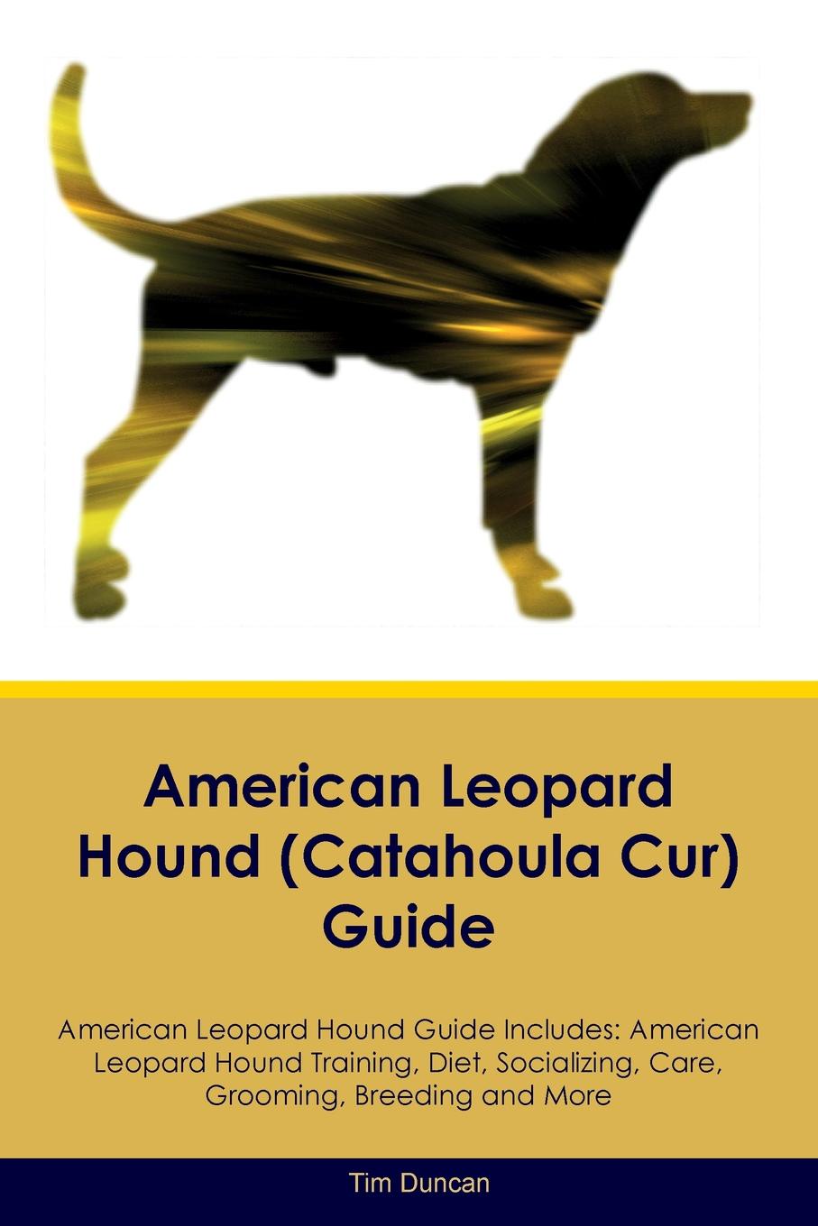 American Leopard Hound (Catahoula Cur) Guide American Leopard Hound Guide Includes. American Leopard Hound Training, Diet, Socializing, Care, Grooming, Breeding and More