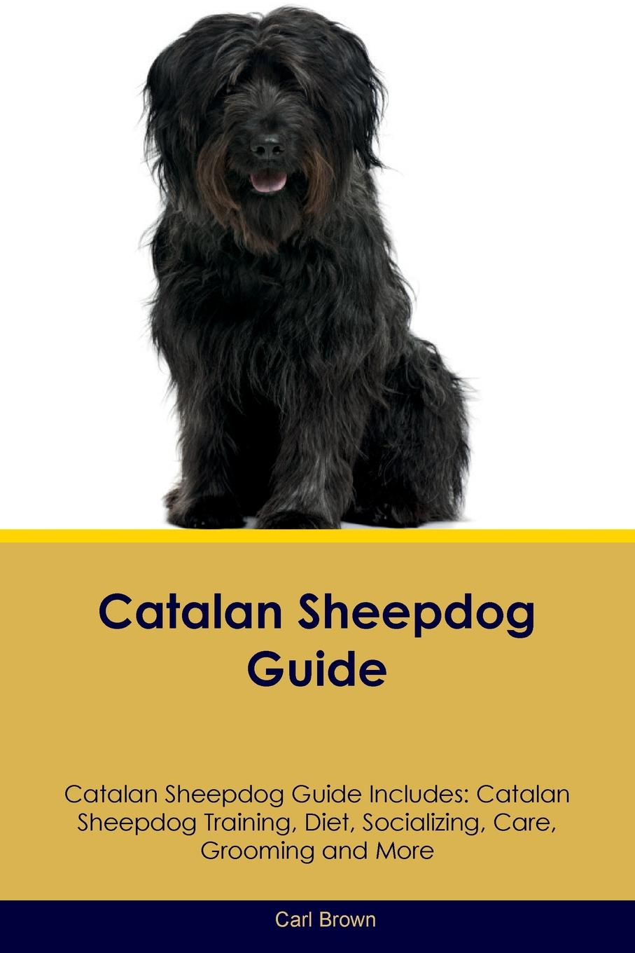 Catalan Sheepdog Guide Catalan Sheepdog Guide Includes. Catalan Sheepdog Training, Diet, Socializing, Care, Grooming, Breeding and More