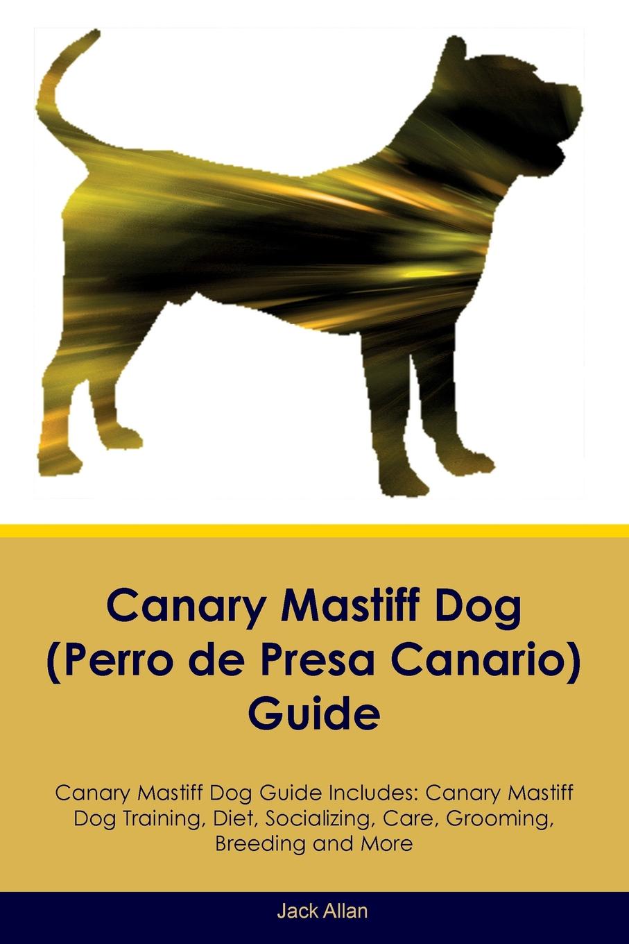 Canary Mastiff Dog (Perro de Presa Canario) Guide Canary Mastiff Dog Guide Includes. Canary Mastiff Dog Training, Diet, Socializing, Care, Grooming, Breeding and More