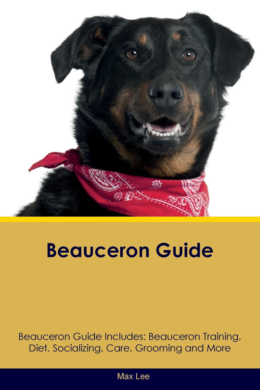 Beauceron Guide Beauceron Guide Includes. Beauceron Training, Diet, Socializing, Care, Grooming, Breeding and More