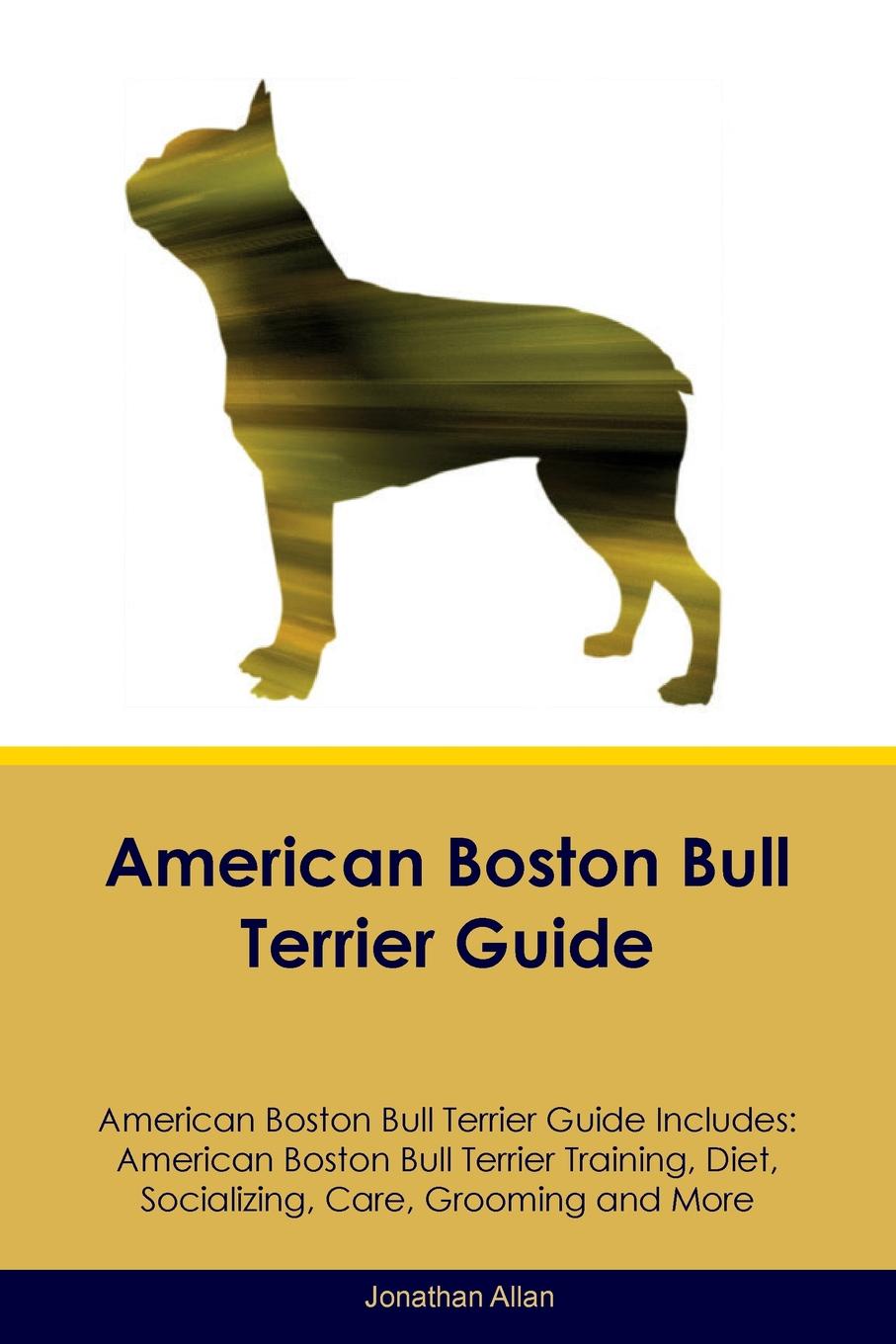 American Boston Bull Terrier Guide American Boston Bull Terrier Guide Includes. American Boston Bull Terrier Training, Diet, Socializing, Care, Grooming, Breeding and More